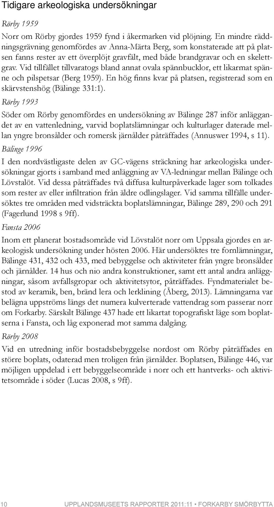 Vid tillfället tillvaratogs bland annat ovala spännbucklor, ett likarmat spänne och pilspetsar (Berg 1959). En hög finns kvar på platsen, registrerad som en skärvstenshög (Bälinge 331:1).