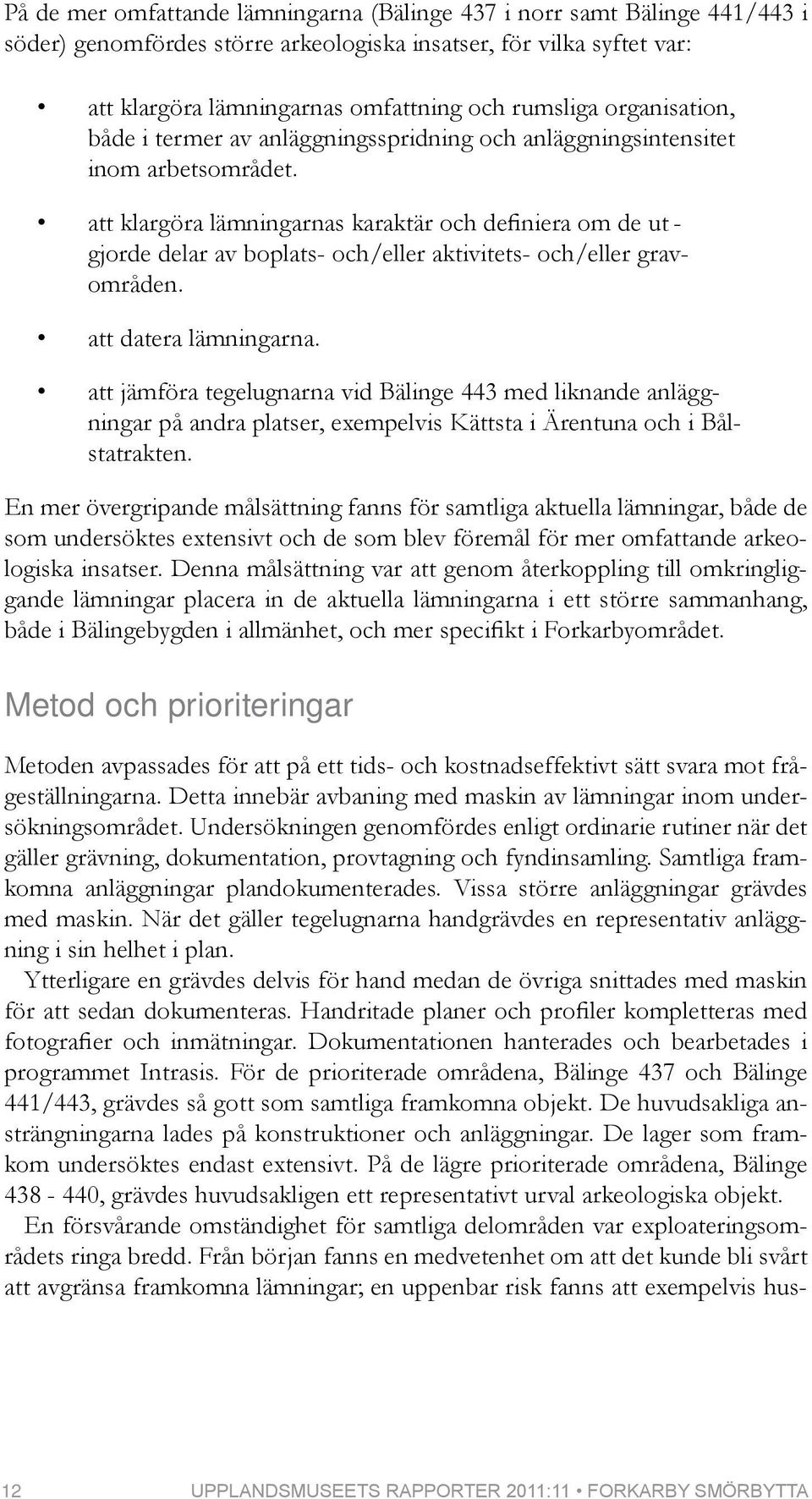 att klargöra lämningarnas karaktär och definiera om de ut - gjorde delar av boplats- och/eller aktivitets- och/eller gravområden. att datera lämningarna.