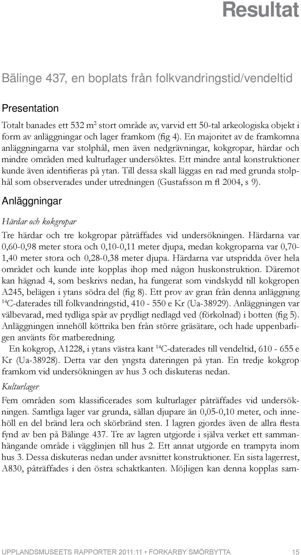 Ett mindre antal konstruktioner kunde även identifieras på ytan. Till dessa skall läggas en rad med grunda stolphål som observerades under utredningen (Gustafsson m fl 2004, s 9).