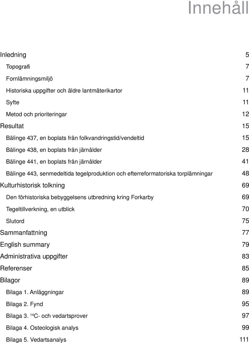 kulturhistorisk tolkning den förhistoriska bebyggelsens utbredning kring Forkarby tegeltillverkning, en utblick Slutord Sammanfattning english summary administrativa uppgifter