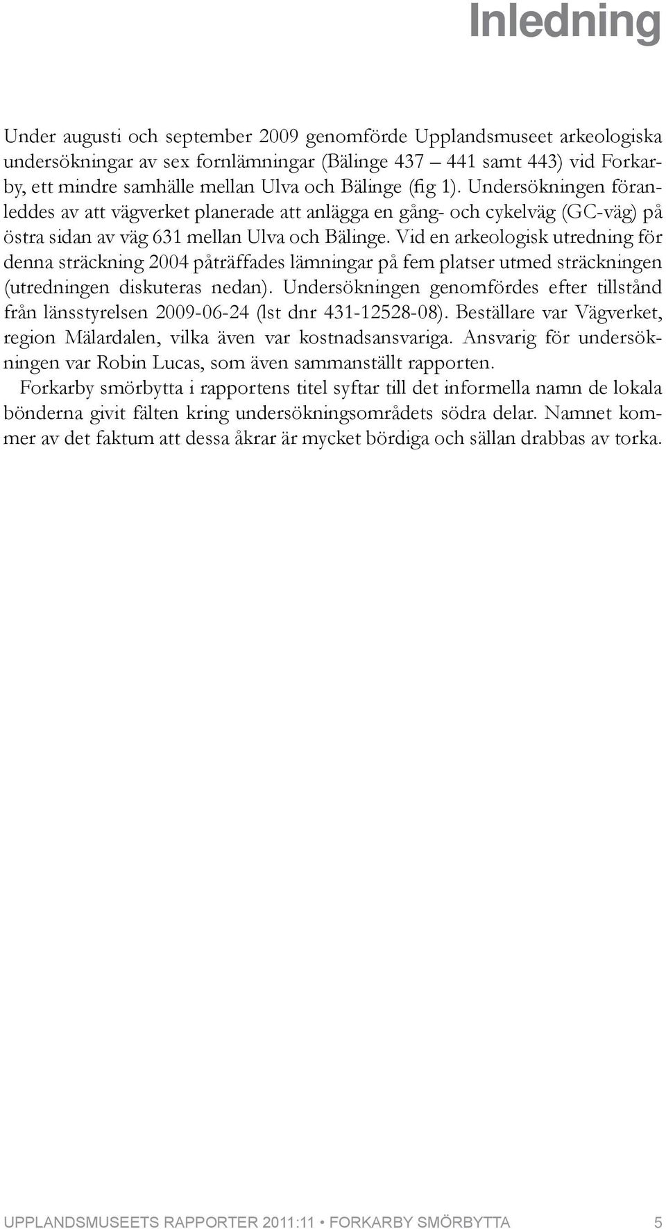 Vid en arkeologisk utredning för denna sträckning 2004 påträffades lämningar på fem platser utmed sträckningen (utredningen diskuteras nedan).