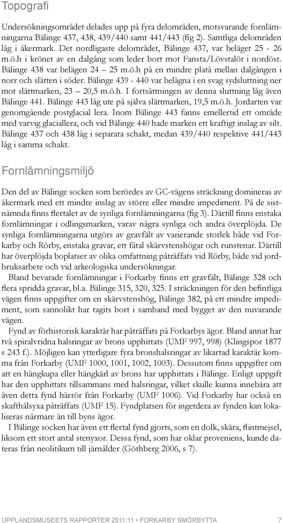 Bälinge 439-440 var belägna i en svag sydsluttning ner mot slättmarken, 23 20,5 m.ö.h. I fortsättningen av denna sluttning låg även Bälinge 441. Bälinge 443 låg ute på själva slättmarken, 19,5 m.ö.h. Jordarten var genomgående postglacial lera.