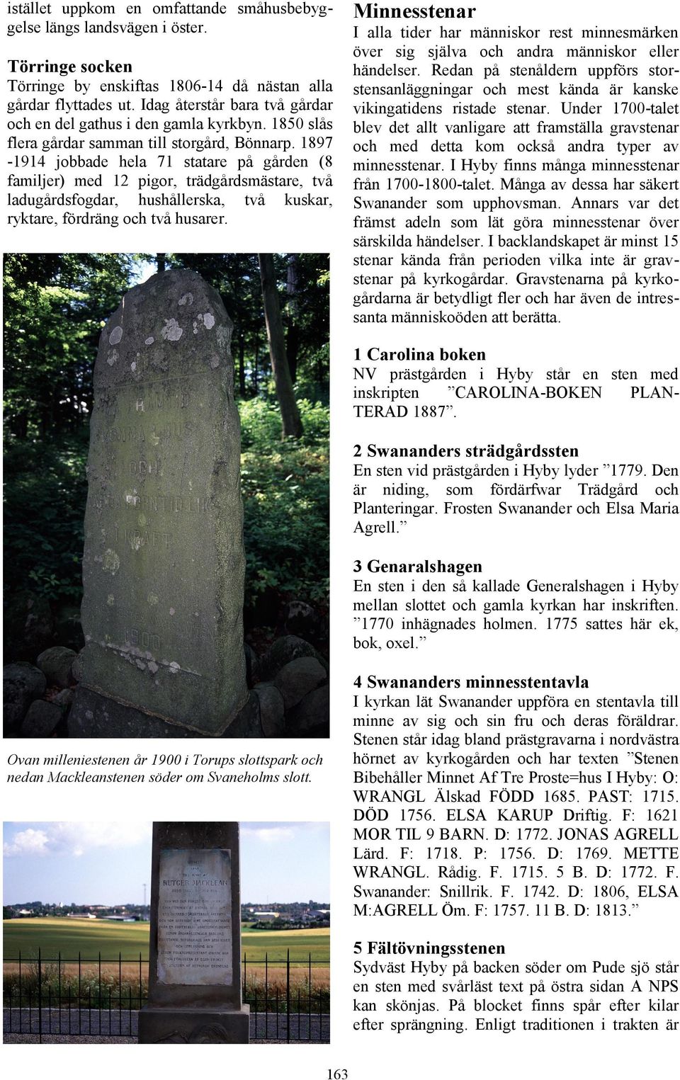 1897-1914 jobbade hela 71 statare på gården (8 familjer) med 12 pigor, trädgårdsmästare, två ladugårdsfogdar, hushållerska, två kuskar, ryktare, fördräng och två husarer.