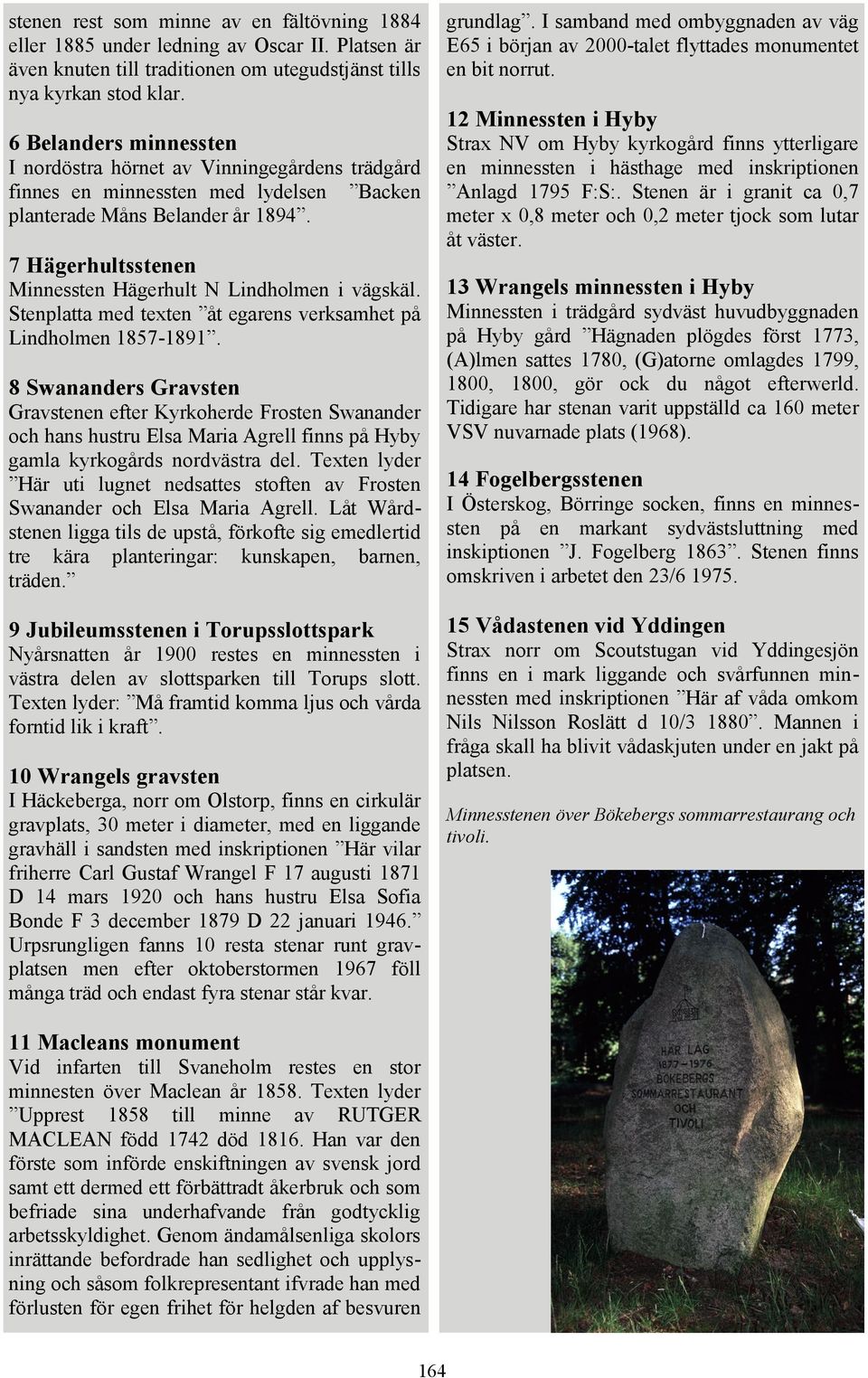 7 Hägerhultsstenen Minnessten Hägerhult N Lindholmen i vägskäl. Stenplatta med texten åt egarens verksamhet på Lindholmen 1857-1891.