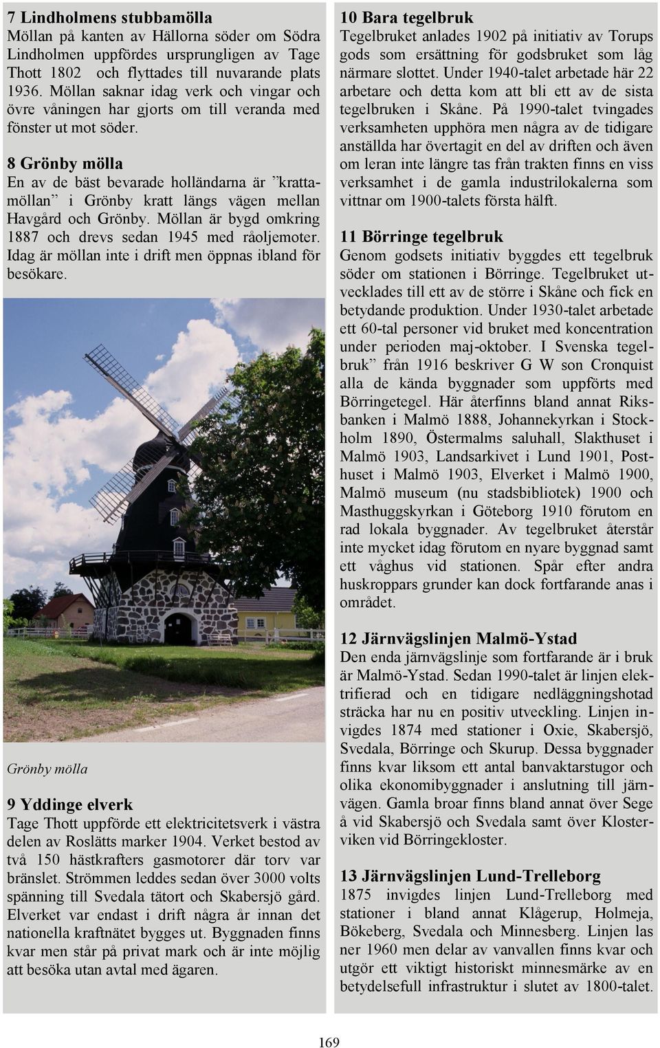 8 Grönby mölla En av de bäst bevarade holländarna är krattamöllan i Grönby kratt längs vägen mellan Havgård och Grönby. Möllan är bygd omkring 1887 och drevs sedan 1945 med råoljemoter.