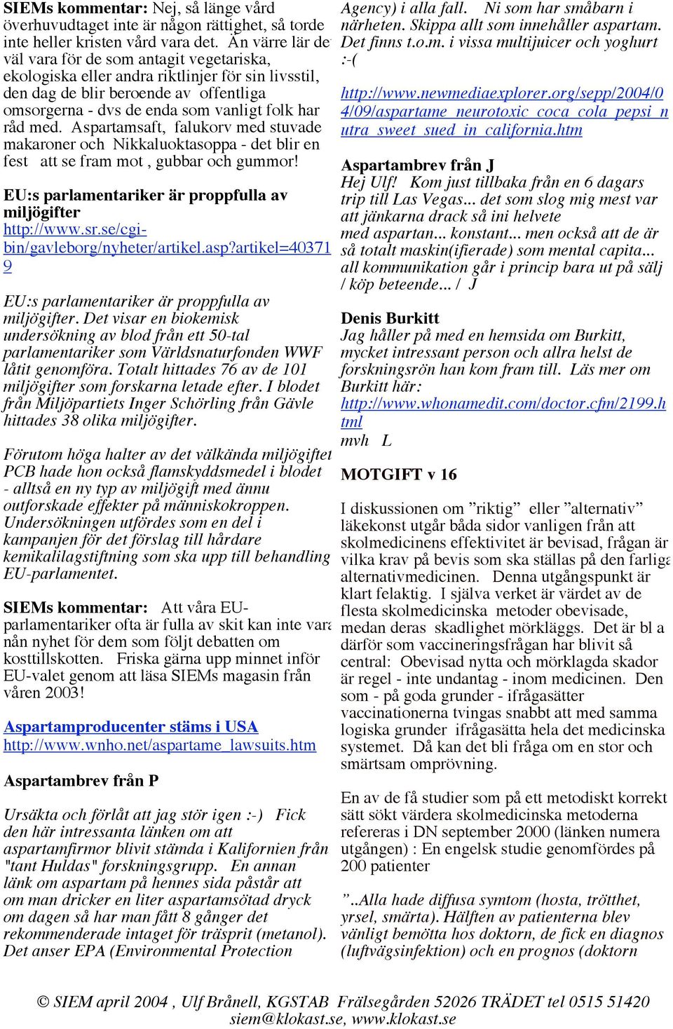 med. Aspartamsaft, falukorv med stuvade makaroner och Nikkaluoktasoppa - det blir en fest att se fram mot, gubbar och gummor! EU:s parlamentariker är proppfulla av miljögifter http://www.sr.