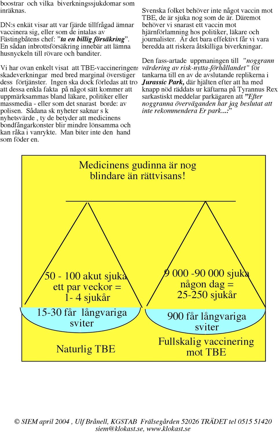 Ingen ska dock förledas att tro att dessa enkla fakta på något sätt kommer att uppmärksammas bland läkare, politiker eller massmedia - eller som det snarast borde: av polisen.