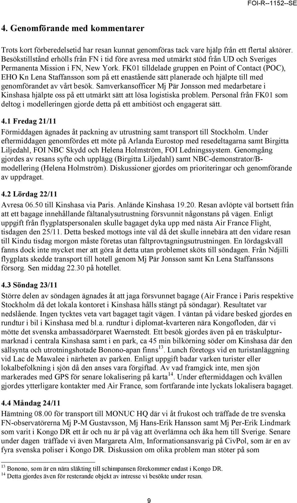 FK01 tilldelade gruppen en Point of Contact (POC), EHO Kn Lena Staffansson som på ett enastående sätt planerade och hjälpte till med genomförandet av vårt besök.