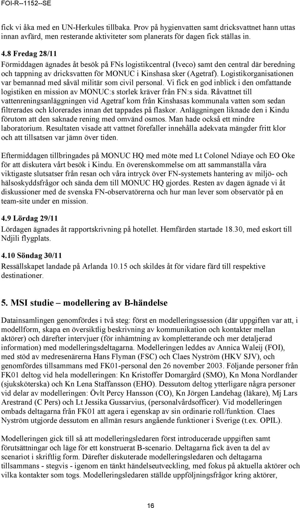 Logistikorganisationen var bemannad med såväl militär som civil personal. Vi fick en god inblick i den omfattande logistiken en mission av MONUC:s storlek kräver från FN:s sida.