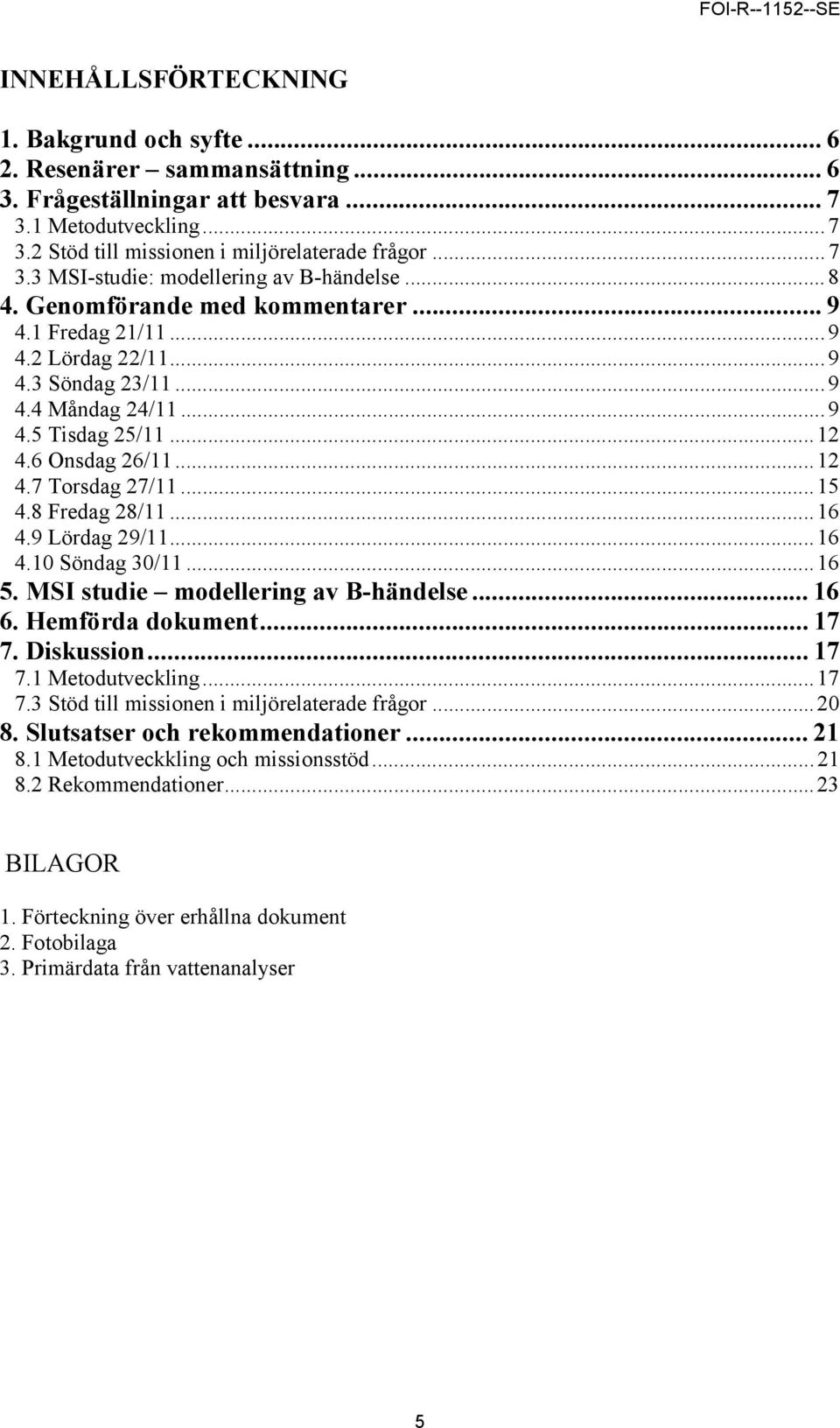 8 Fredag 28/11...16 4.9 Lördag 29/11...16 4.10 Söndag 30/11...16 5. MSI studie modellering av B-händelse... 16 6. Hemförda dokument... 17 7. Diskussion... 17 7.1 Metodutveckling...17 7.3 Stöd till missionen i miljörelaterade frågor.