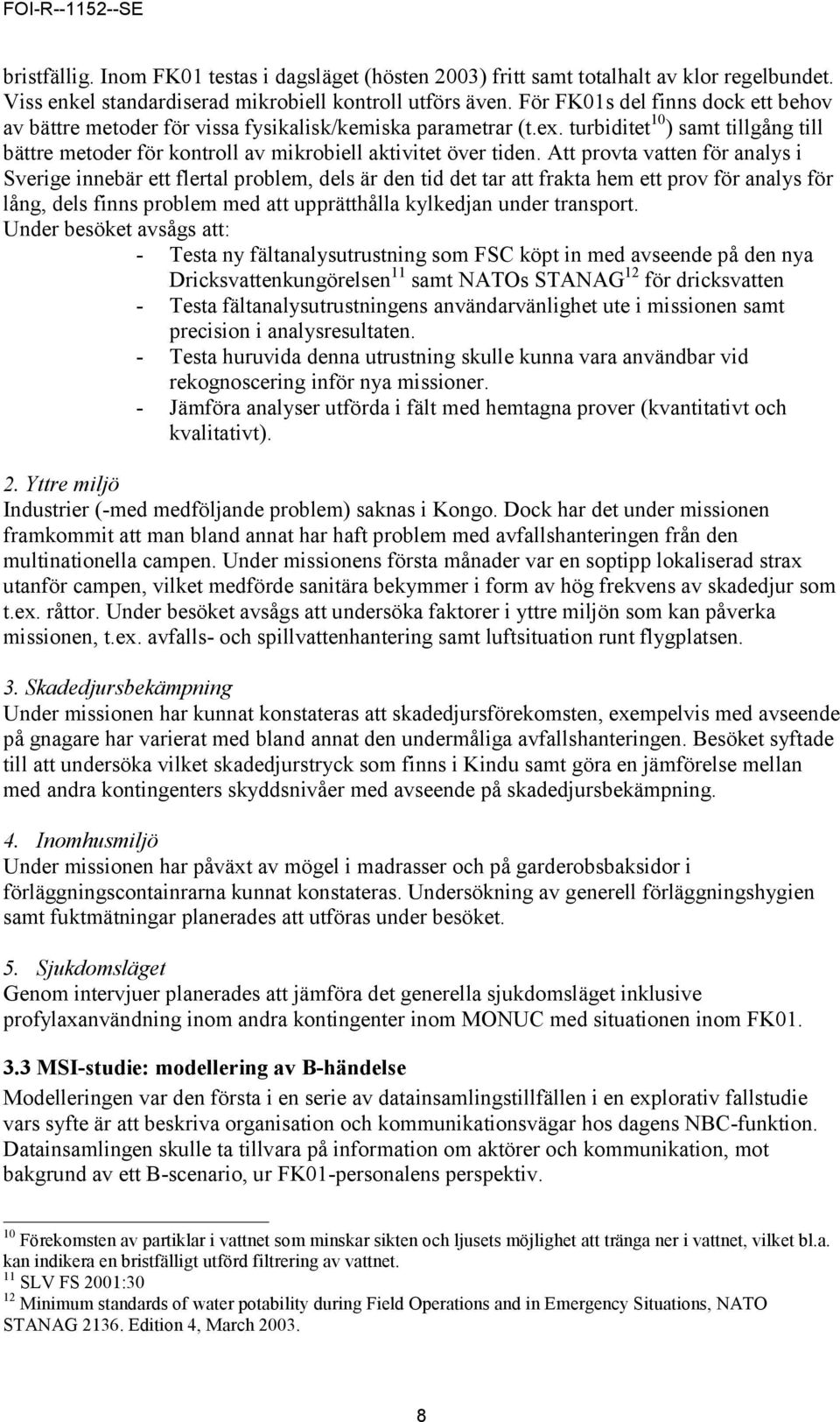 Att provta vatten för analys i Sverige innebär ett flertal problem, dels är den tid det tar att frakta hem ett prov för analys för lång, dels finns problem med att upprätthålla kylkedjan under