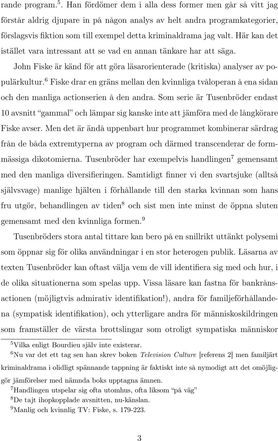 Här kan det istället vara intressant att se vad en annan tänkare har att säga. John Fiske är känd för att göra läsarorienterade (kritiska) analyser av populärkultur.