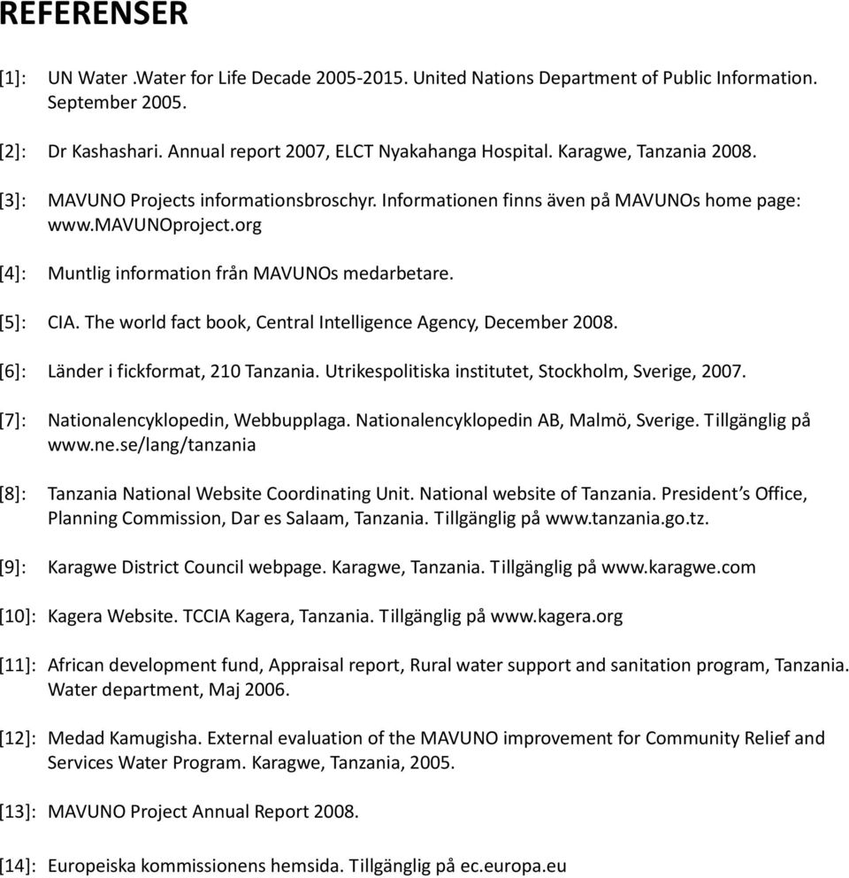 The world fact book, Central Intelligence Agency, December 2008. [6]: Länder i fickformat, 210 Tanzania. Utrikespolitiska institutet, Stockholm, Sverige, 2007. [7]: Nationalencyklopedin, Webbupplaga.