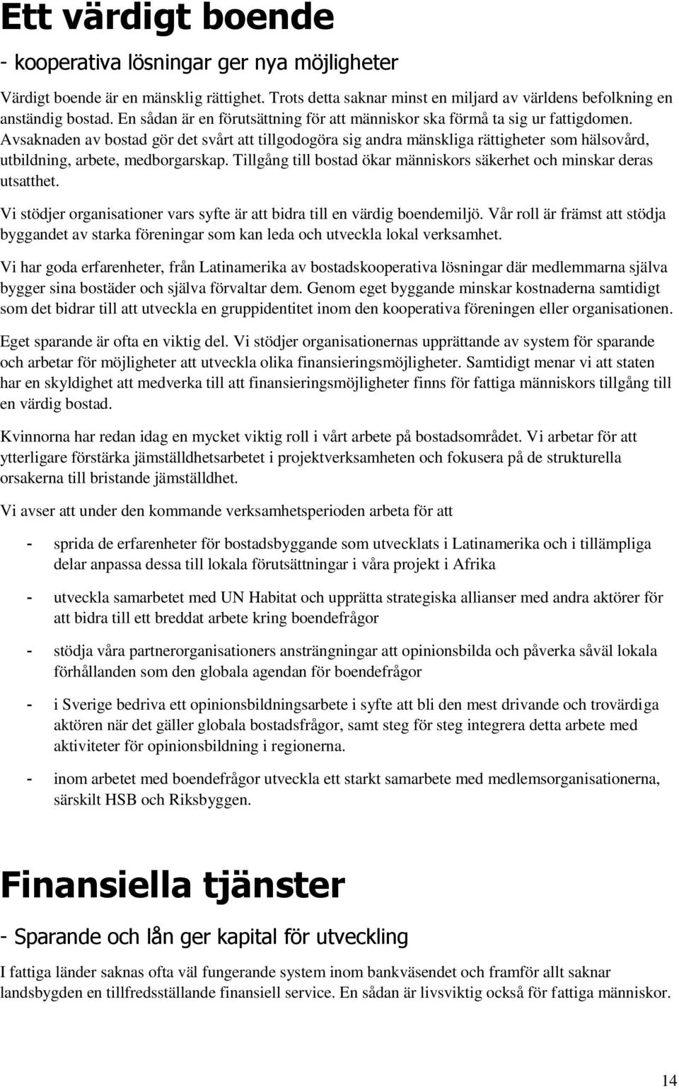 Avsaknaden av bostad gör det svårt att tillgodogöra sig andra mänskliga rättigheter som hälsovård, utbildning, arbete, medborgarskap.