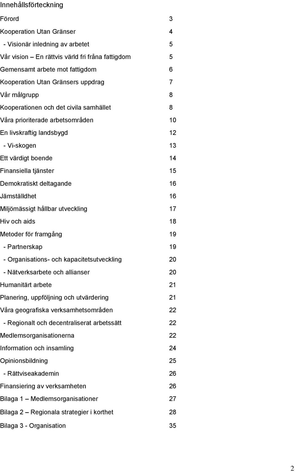 Demokratiskt deltagande 16 Jämställdhet 16 Miljömässigt hållbar utveckling 17 Hiv och aids 18 Metoder för framgång 19 - Partnerskap 19 - Organisations- och kapacitetsutveckling 20 - Nätverksarbete