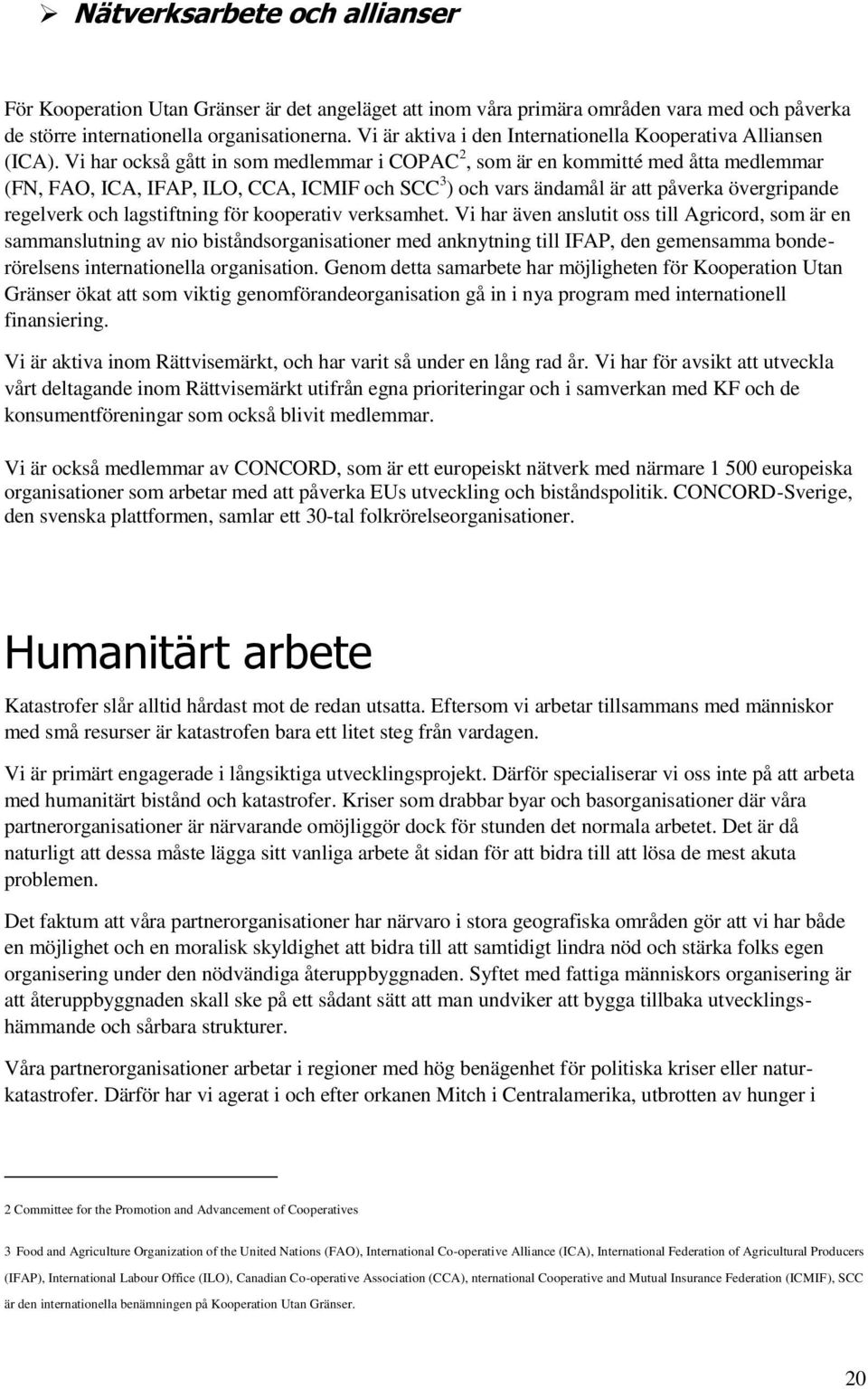 Vi har också gått in som medlemmar i COPAC 2, som är en kommitté med åtta medlemmar (FN, FAO, ICA, IFAP, ILO, CCA, ICMIF och SCC 3 ) och vars ändamål är att påverka övergripande regelverk och