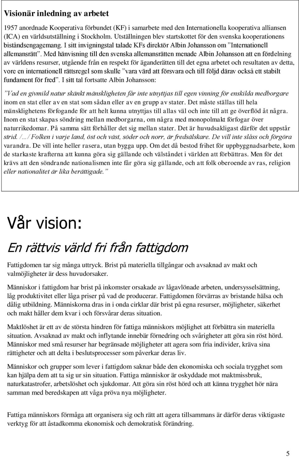 Med hänvisning till den svenska allemansrätten menade Albin Johansson att en fördelning av världens resurser, utgående från en respekt för äganderätten till det egna arbetet och resultaten av detta,