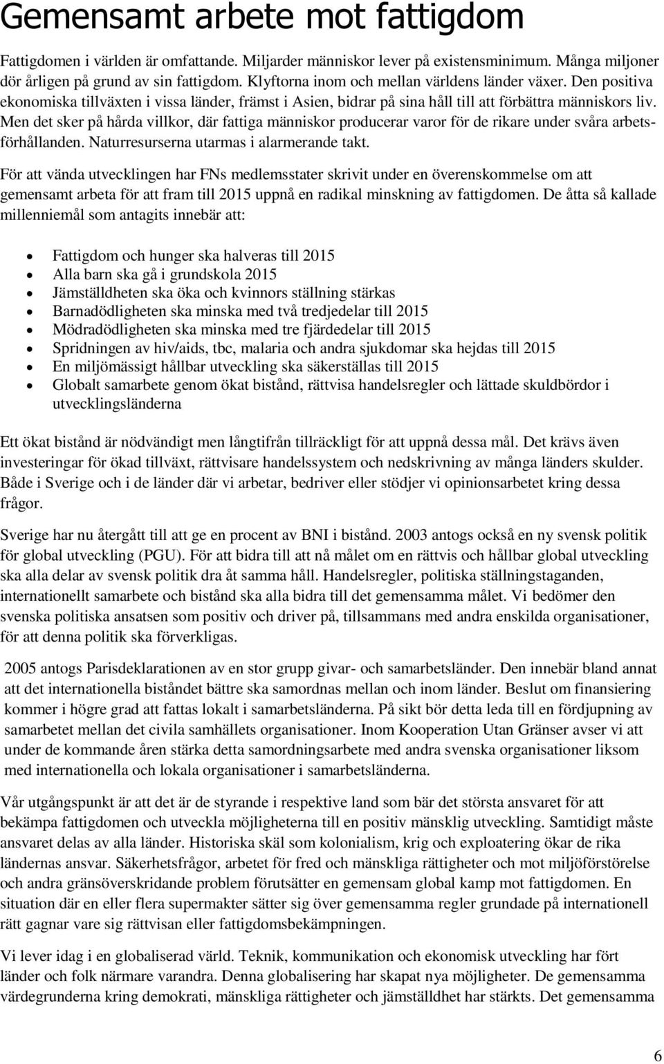 Men det sker på hårda villkor, där fattiga människor producerar varor för de rikare under svåra arbetsförhållanden. Naturresurserna utarmas i alarmerande takt.