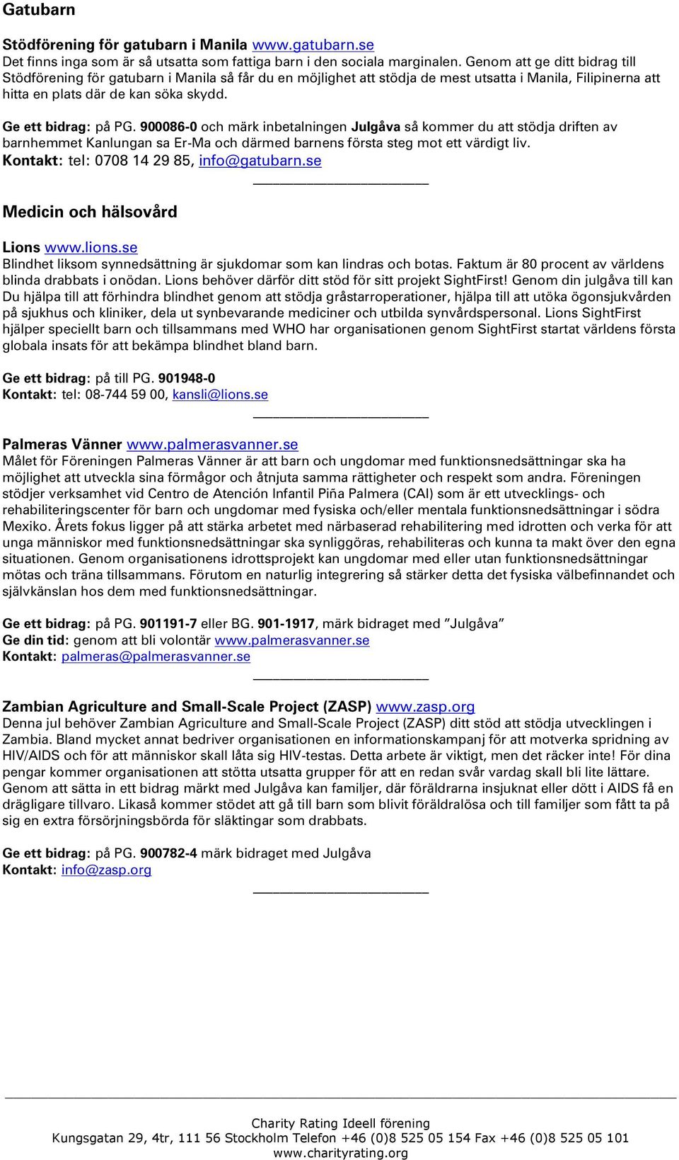 900086-0 och märk inbetalningen Julgåva så kommer du att stödja driften av barnhemmet Kanlungan sa Er-Ma och därmed barnens första steg mot ett värdigt liv. Kontakt: tel: 0708 14 29 85, info@gatubarn.