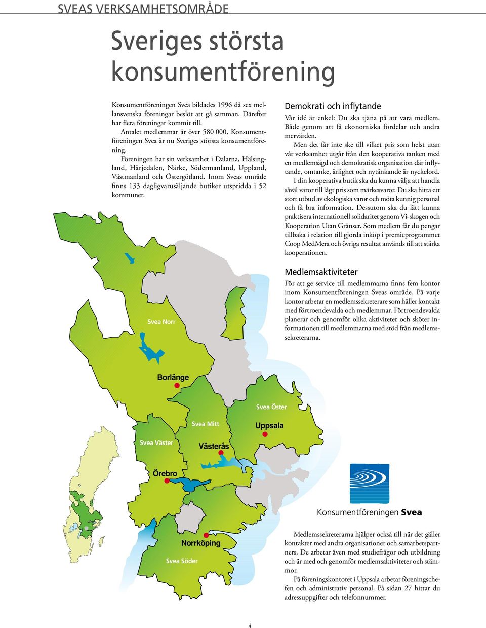 Föreningen har sin verksamhet i Dalarna, Hälsingland, Härjedalen, Närke, Södermanland, Uppland, Västmanland och Östergötland.