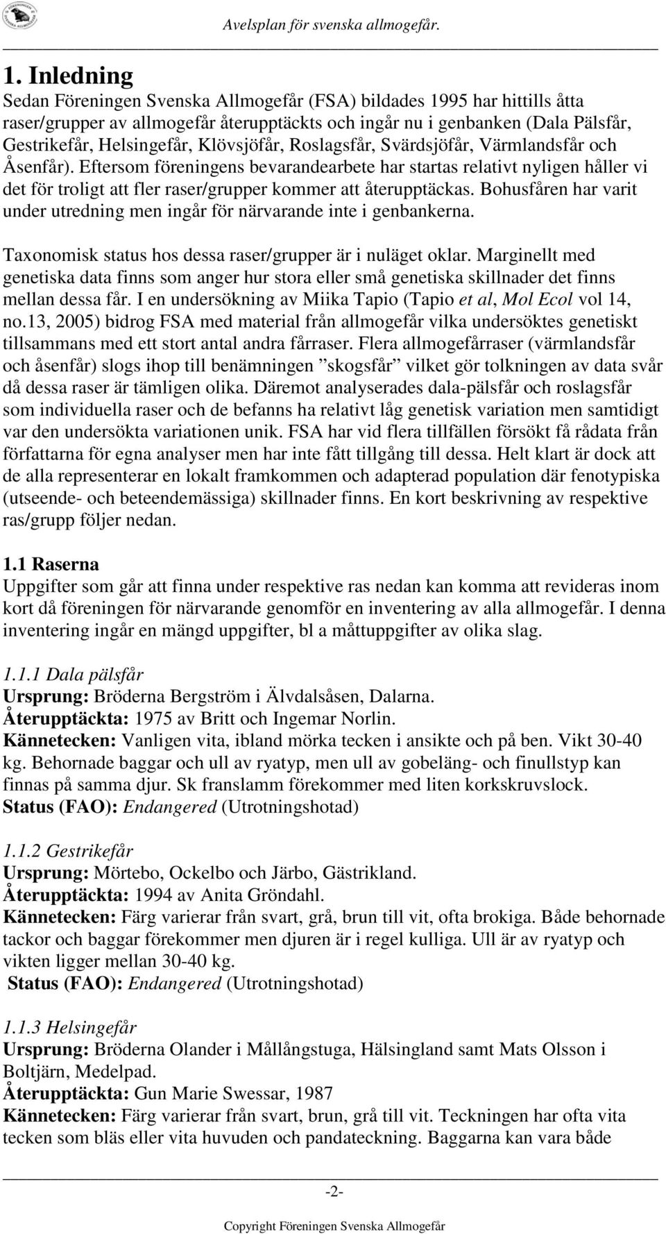 Eftersom föreningens bevarandearbete har startas relativt nyligen håller vi det för troligt att fler raser/grupper kommer att återupptäckas.