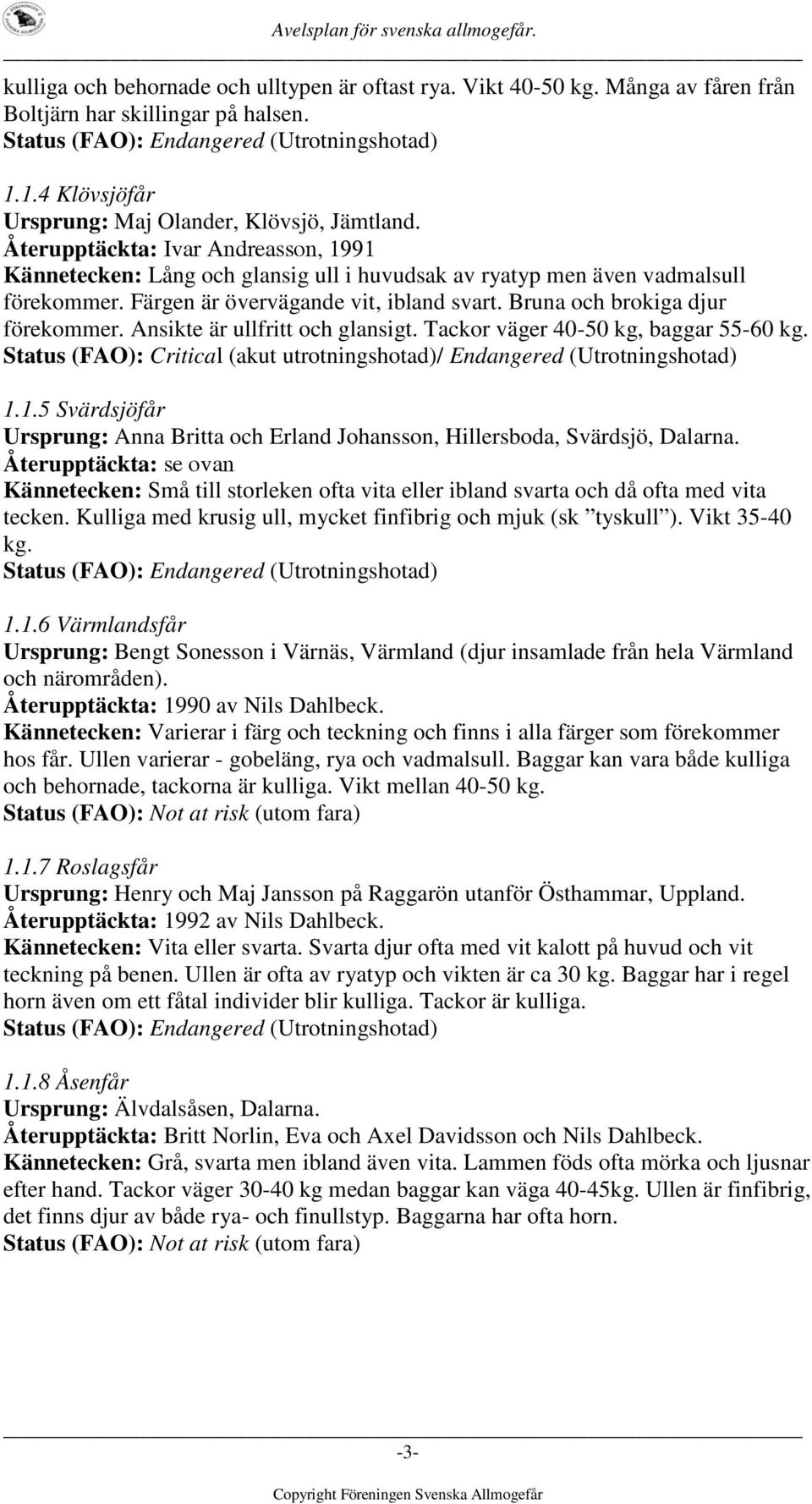 Ansikte är ullfritt och glansigt. Tackor väger 40-50 kg, baggar 55-60 kg. Status (FAO): Critical (akut utrotningshotad)/ Endangered (Utrotningshotad) 1.