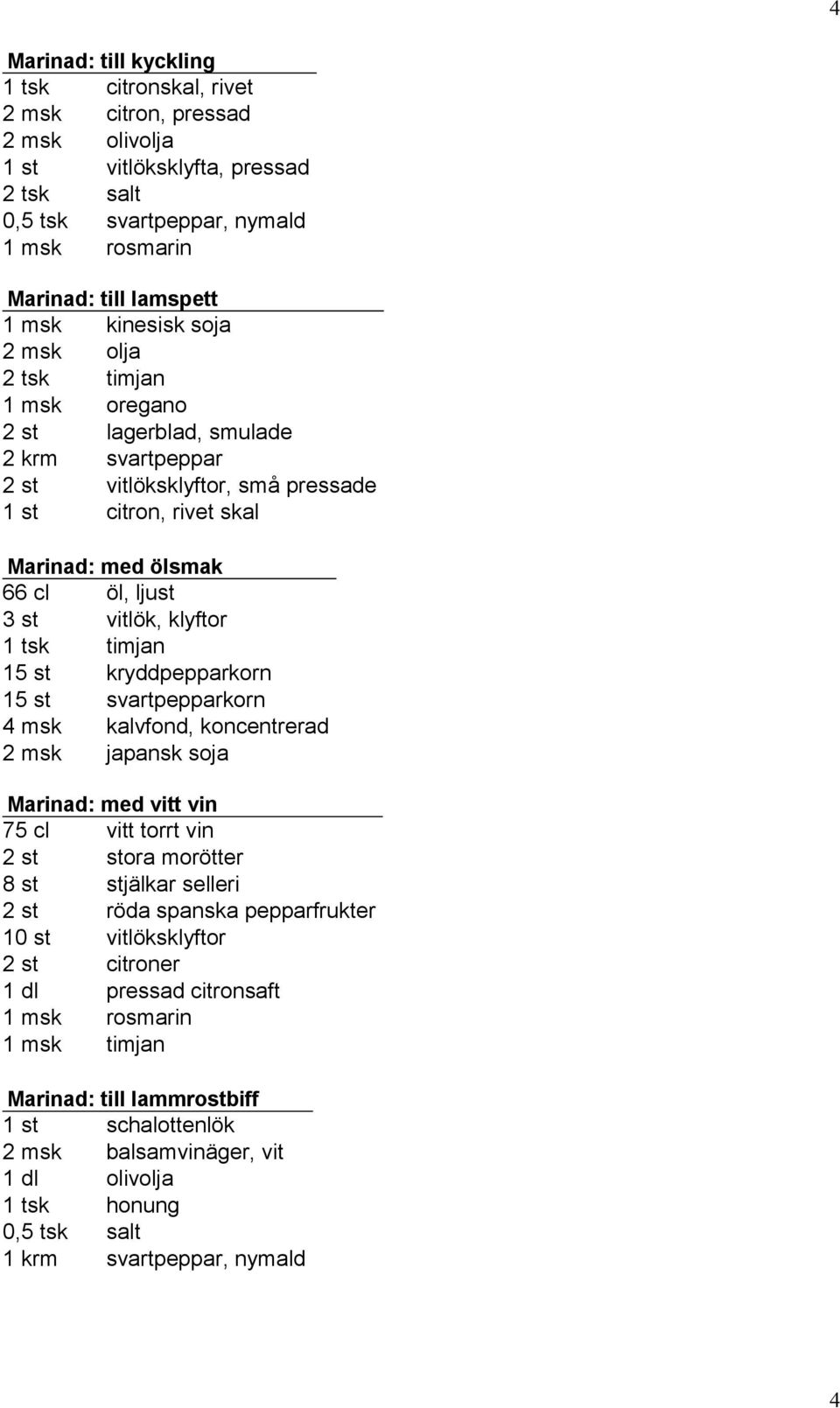 vitlök, klyftor 1 tsk timjan 15 st kryddpepparkorn 15 st svartpepparkorn 4 msk kalvfond, koncentrerad 2 msk japansk soja Marinad: med vitt vin 75 cl vitt torrt vin 2 st stora morötter 8 st stjälkar