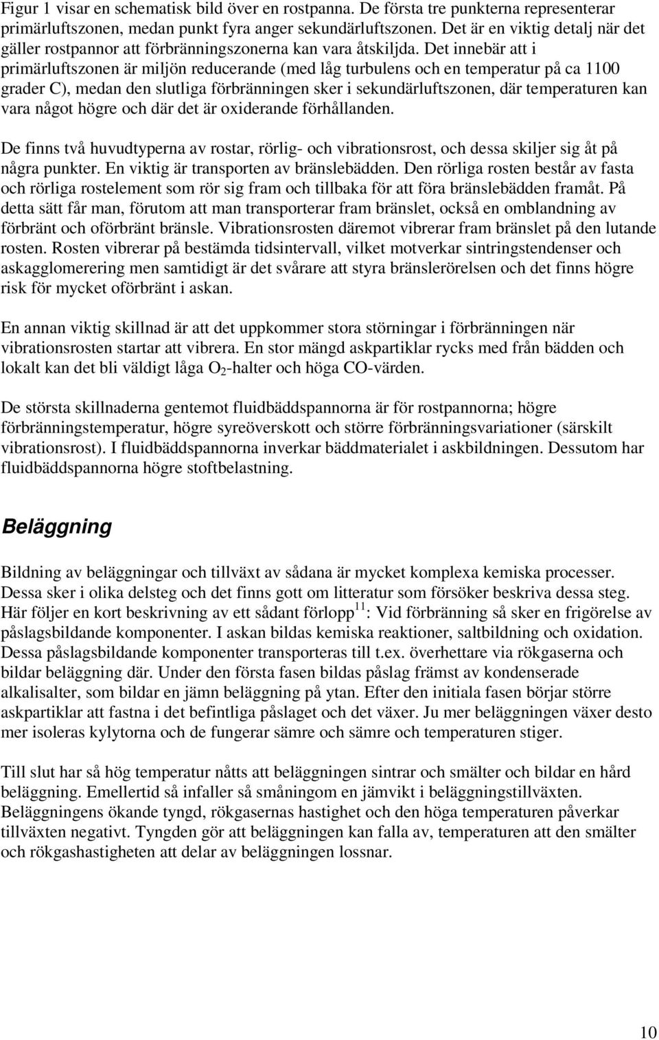 Det innebär att i primärluftszonen är miljön reducerande (med låg turbulens och en temperatur på ca 1100 grader C), medan den slutliga förbränningen sker i sekundärluftszonen, där temperaturen kan