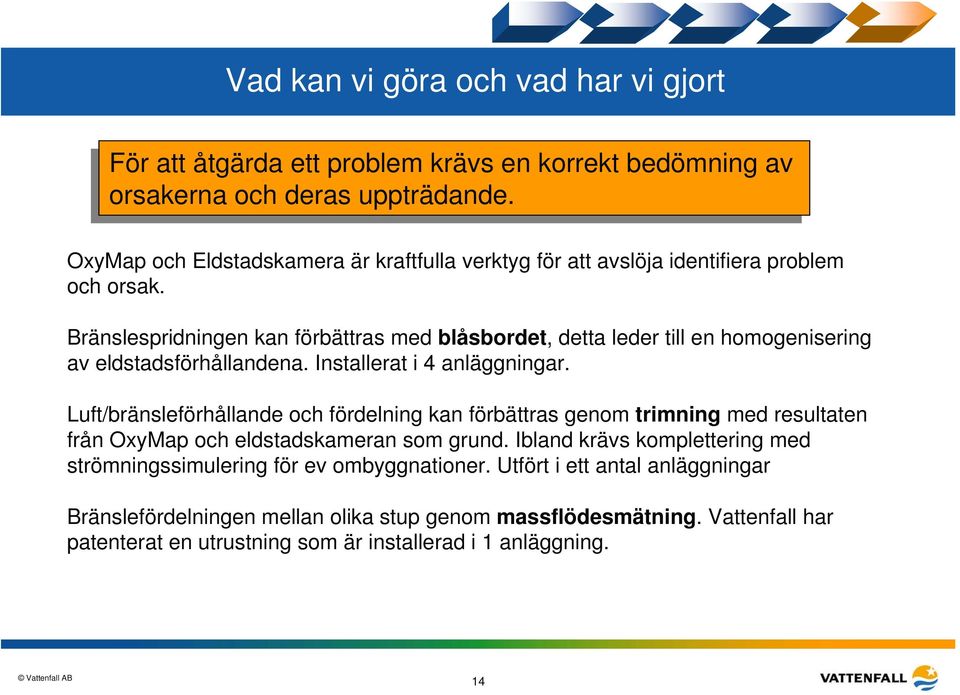 Bränslespridningen kan förbättras med blåsbordet, detta leder till en homogenisering av eldstadsförhållandena. Installerat i 4 anläggningar.