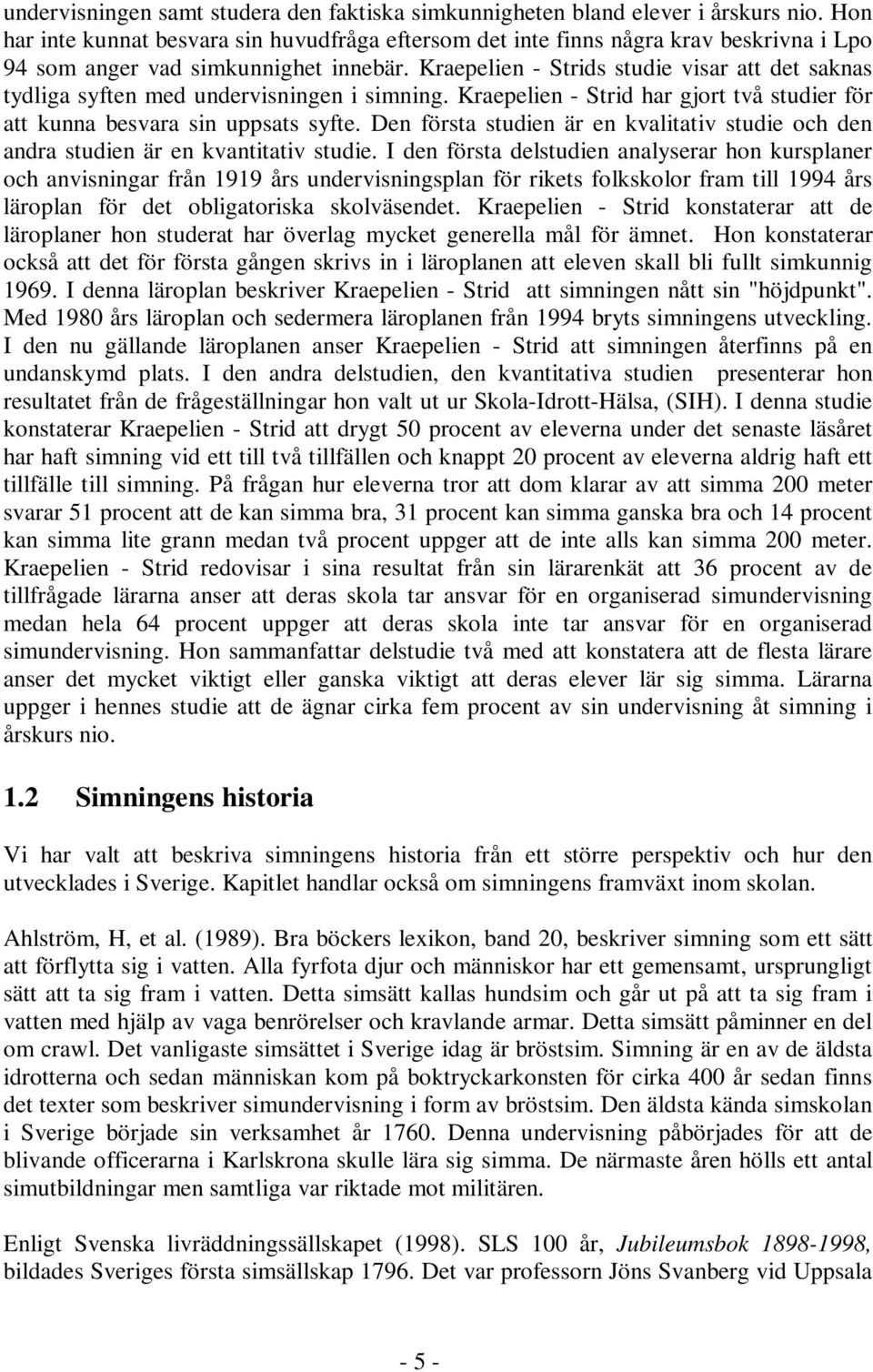 Kraepelien - Strids studie visar att det saknas tydliga syften med undervisningen i simning. Kraepelien - Strid har gjort två studier för att kunna besvara sin uppsats syfte.