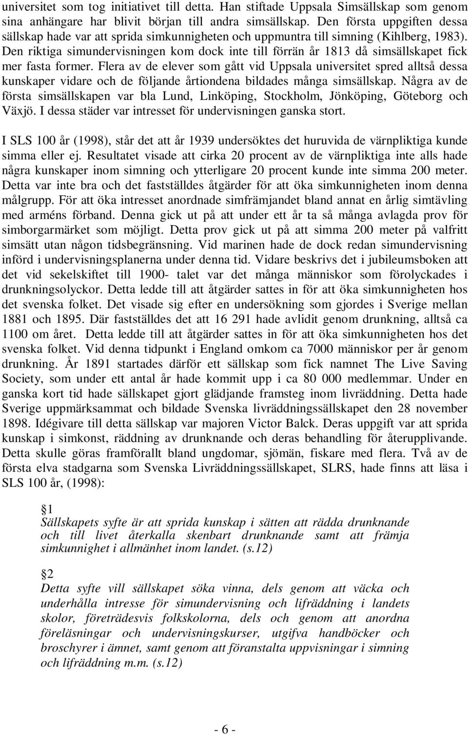 Den riktiga simundervisningen kom dock inte till förrän år 1813 då simsällskapet fick mer fasta former.