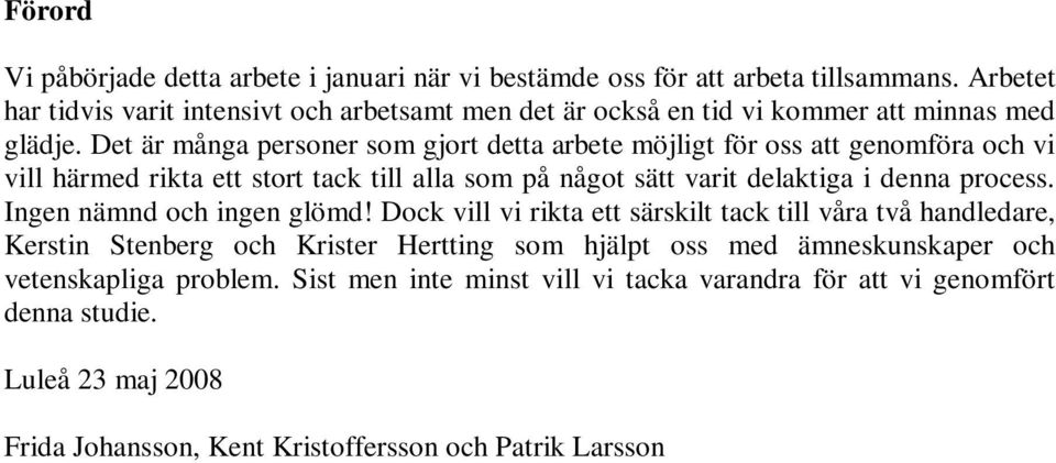 Det är många personer som gjort detta arbete möjligt för oss att genomföra och vi vill härmed rikta ett stort tack till alla som på något sätt varit delaktiga i denna process.