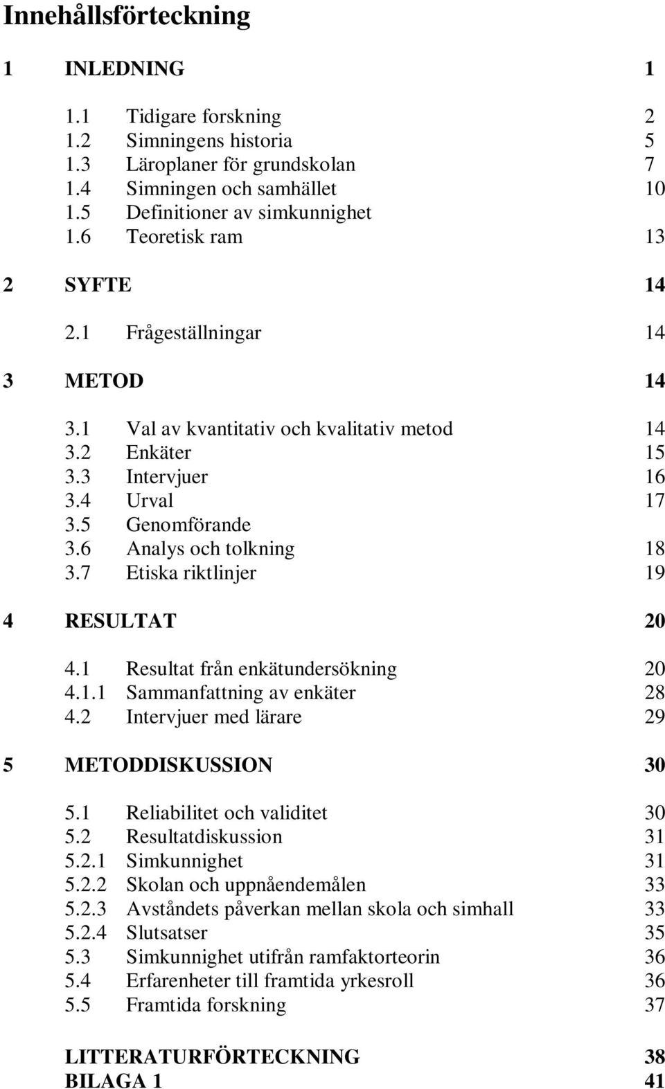 6 Analys och tolkning 18 3.7 Etiska riktlinjer 19 4 RESULTAT 20 4.1 Resultat från enkätundersökning 20 4.1.1 Sammanfattning av enkäter 28 4.2 Intervjuer med lärare 29 5 METODDISKUSSION 30 5.