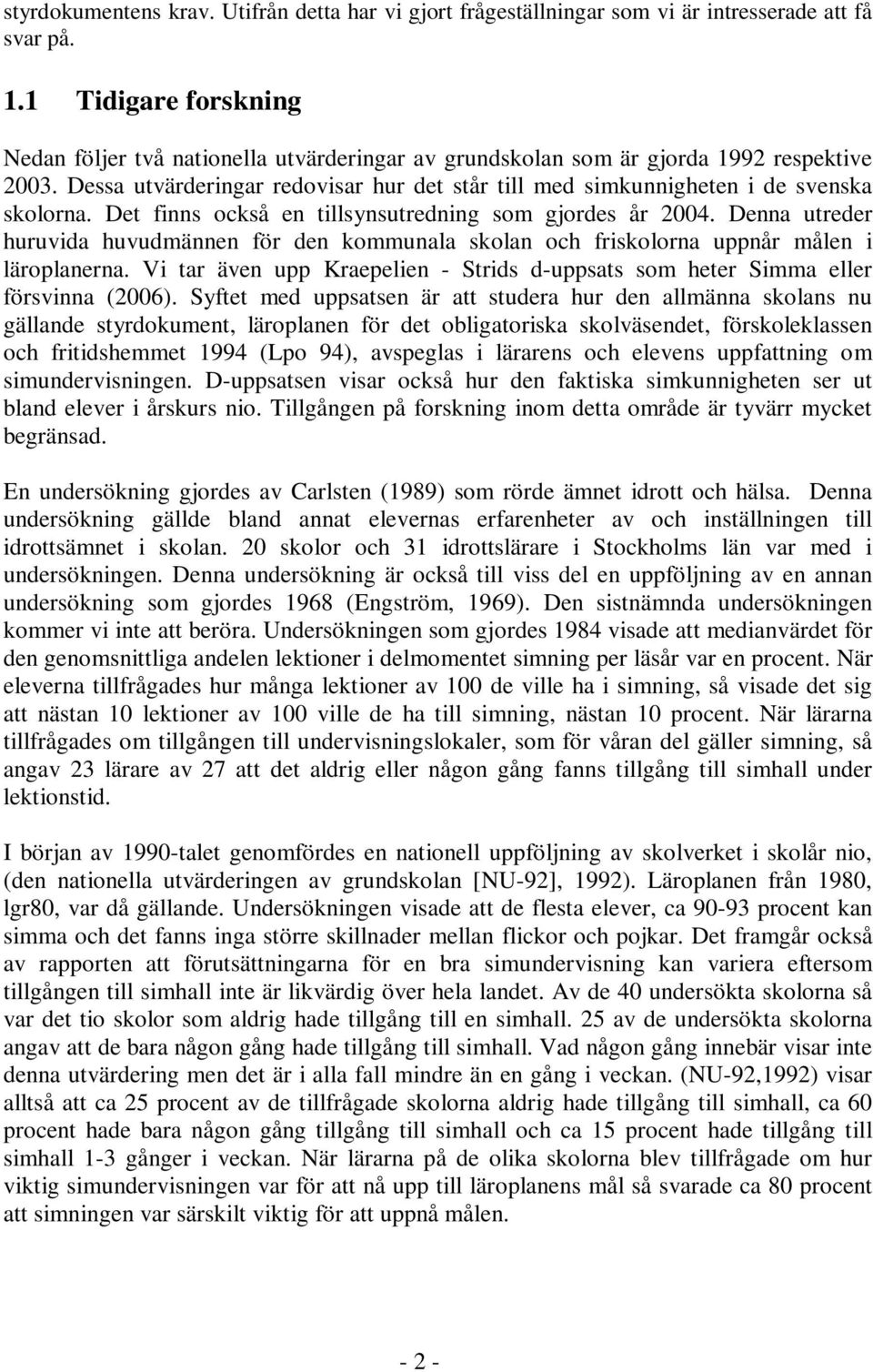 Dessa utvärderingar redovisar hur det står till med simkunnigheten i de svenska skolorna. Det finns också en tillsynsutredning som gjordes år 2004.