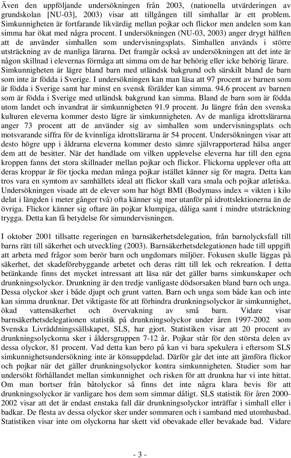 I undersökningen (NU-03, 2003) anger drygt hälften att de använder simhallen som undervisningsplats. Simhallen används i större utsträckning av de manliga lärarna.