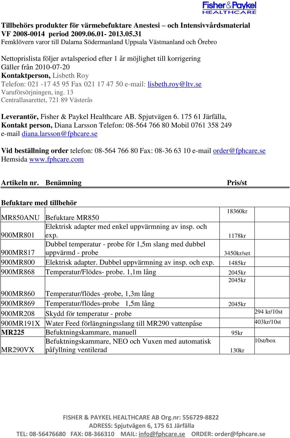 Telefon: 021-17 45 95 Fax 021 17 47 50 e-mail: lisbeth.roy@ltv.se Varuförsörjningen, ing. 13 Centrallasarettet, 721 89 Västerås Leverantör, Fisher & Paykel Healthcare AB. Spjutvägen 6.