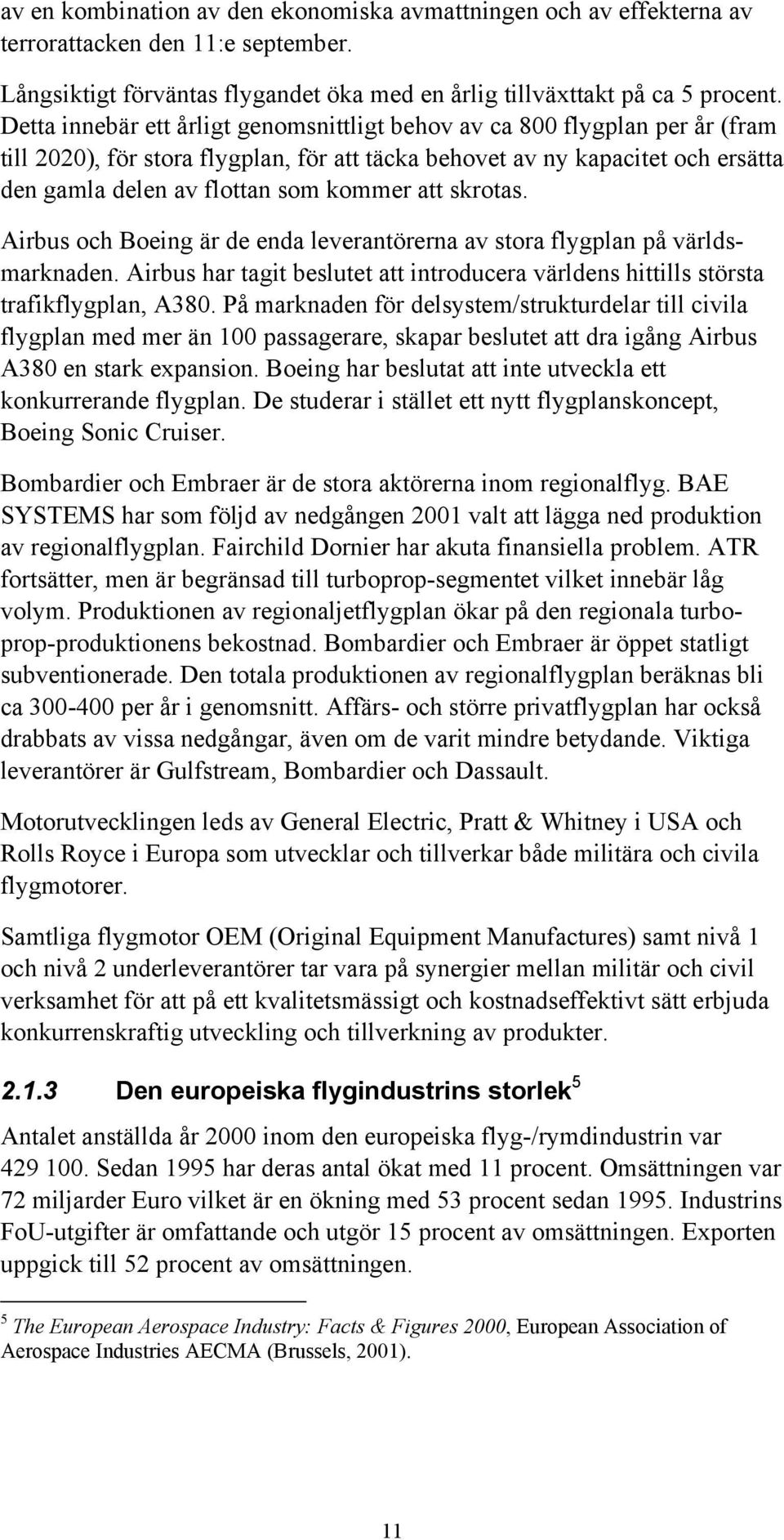 att skrotas. Airbus och Boeing är de enda leverantörerna av stora flygplan på världsmarknaden. Airbus har tagit beslutet att introducera världens hittills största trafikflygplan, A380.