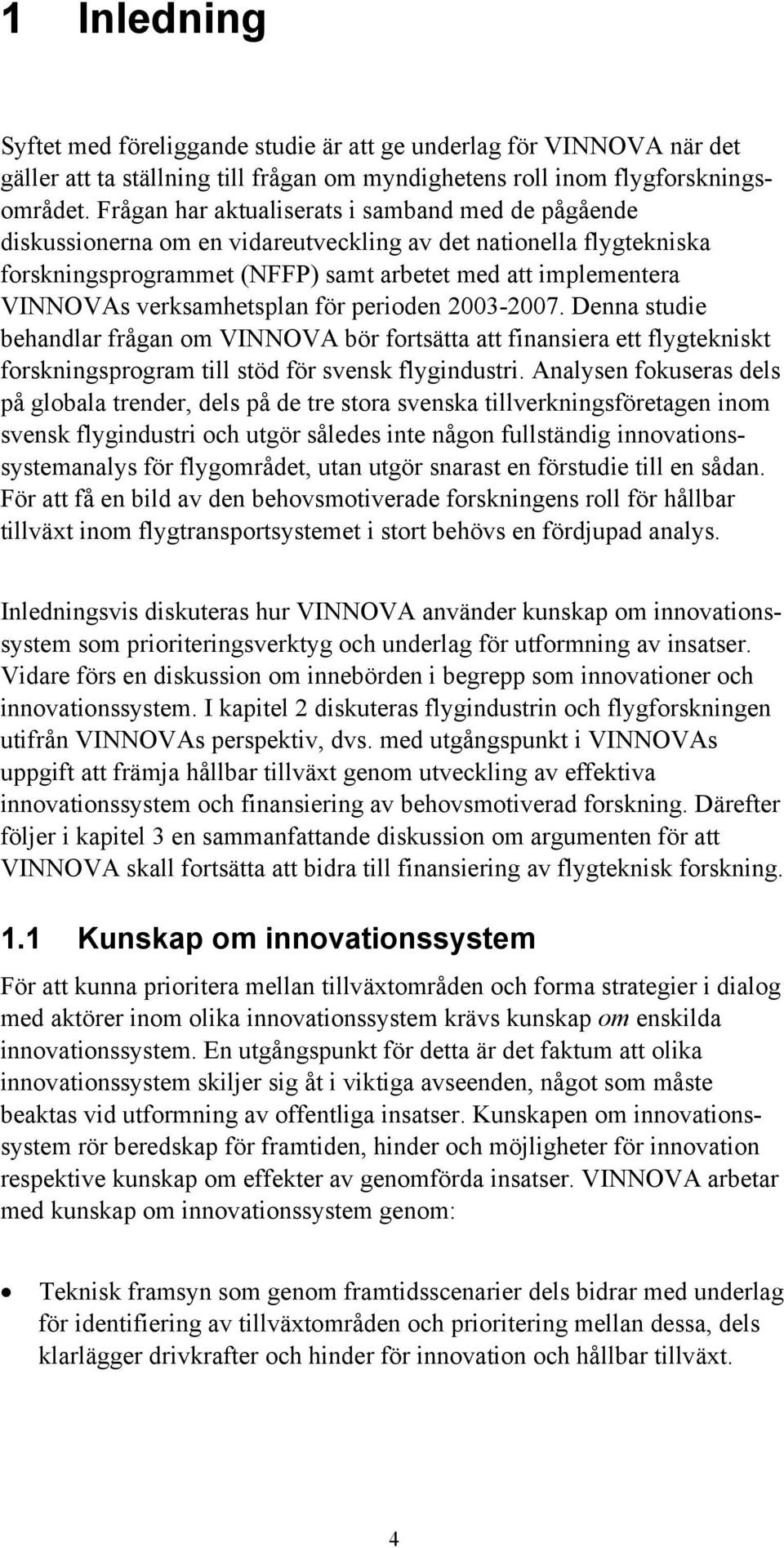 verksamhetsplan för perioden 2003-2007. Denna studie behandlar frågan om VINNOVA bör fortsätta att finansiera ett flygtekniskt forskningsprogram till stöd för svensk flygindustri.