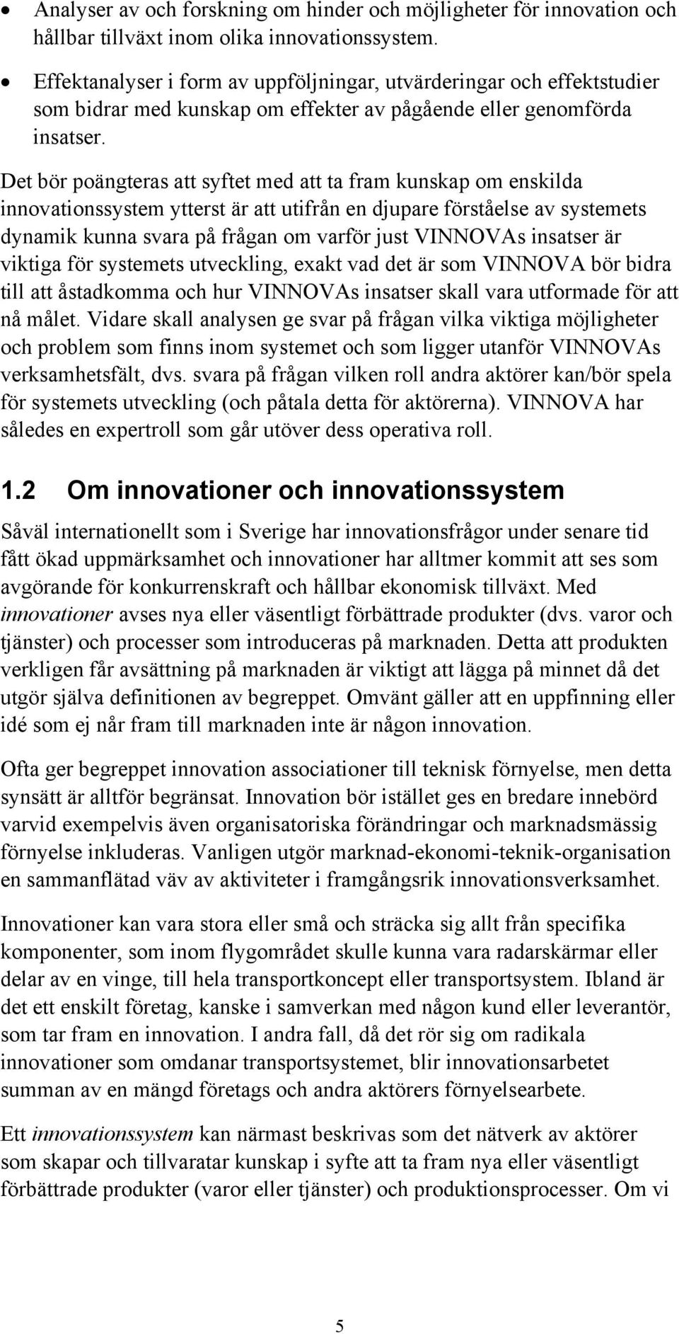 Det bör poängteras att syftet med att ta fram kunskap om enskilda innovationssystem ytterst är att utifrån en djupare förståelse av systemets dynamik kunna svara på frågan om varför just VINNOVAs