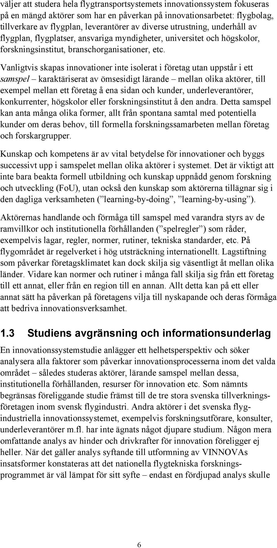 Vanligtvis skapas innovationer inte isolerat i företag utan uppstår i ett samspel karaktäriserat av ömsesidigt lärande mellan olika aktörer, till exempel mellan ett företag å ena sidan och kunder,