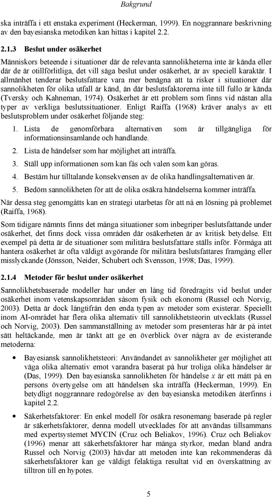 3 Beslut under osäkerhet Människors beteende i situationer där de relevanta sannolikheterna inte är kända eller där de är otillförlitliga, det vill säga beslut under osäkerhet, är av speciell