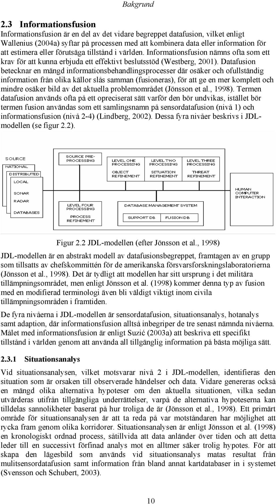 eller förutsäga tillstånd i världen. Informationsfusion nämns ofta som ett krav för att kunna erbjuda ett effektivt beslutsstöd (Westberg, 2001).