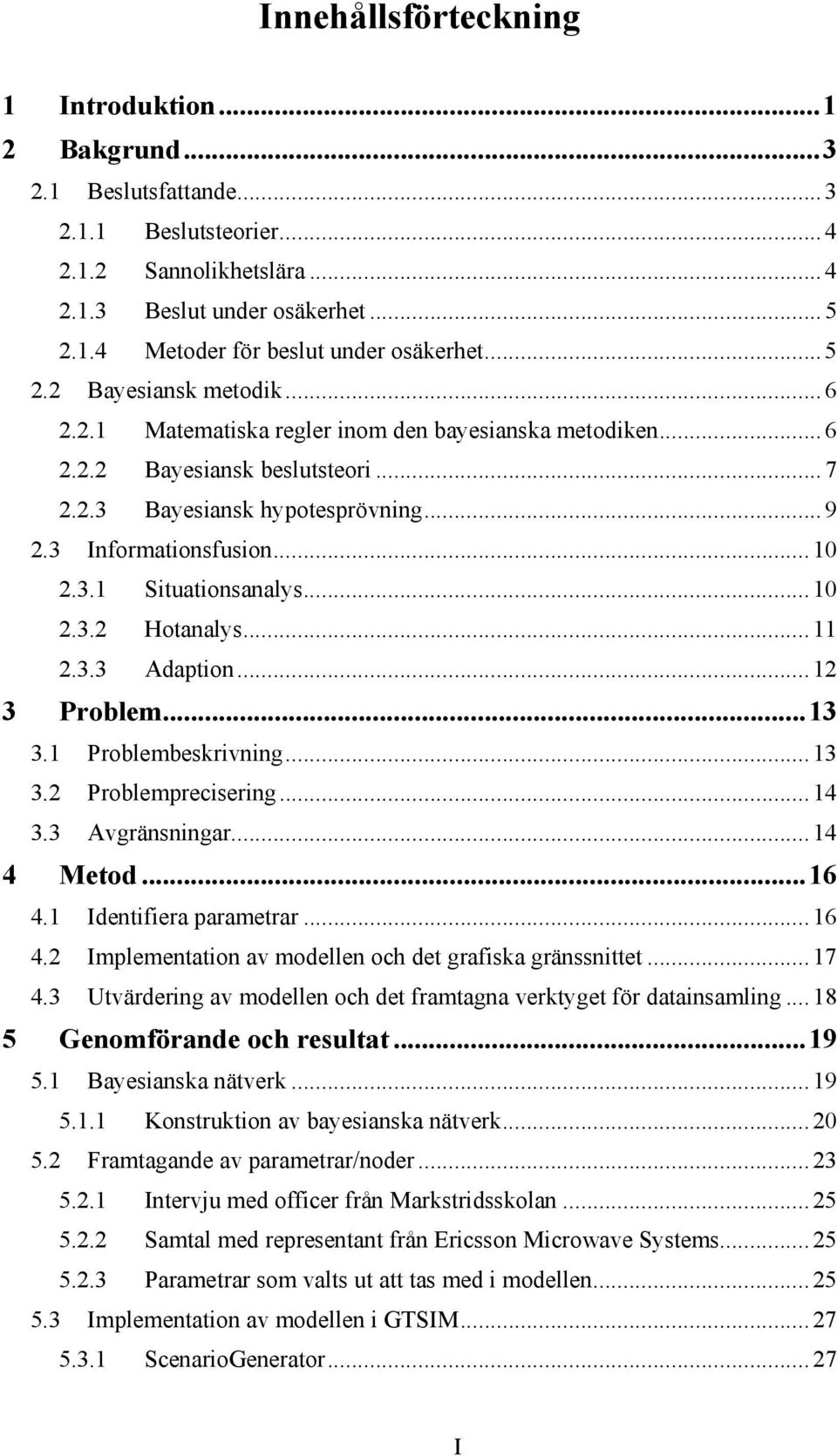 ..10 2.3.2 Hotanalys...11 2.3.3 Adaption...12 3 Problem...13 3.1 Problembeskrivning...13 3.2 Problemprecisering...14 3.3 Avgränsningar...14 4 Metod...16 4.