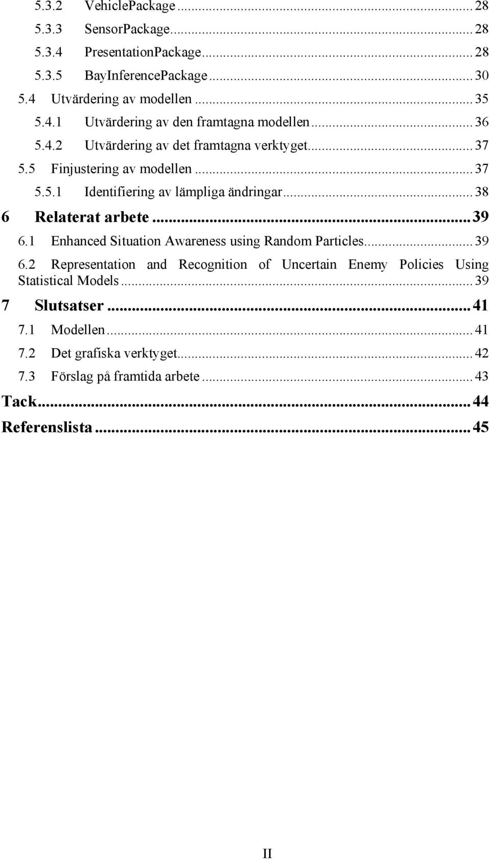 1 Enhanced Situation Awareness using Random Particles...39 6.2 Representation and Recognition of Uncertain Enemy Policies Using Statistical Models.