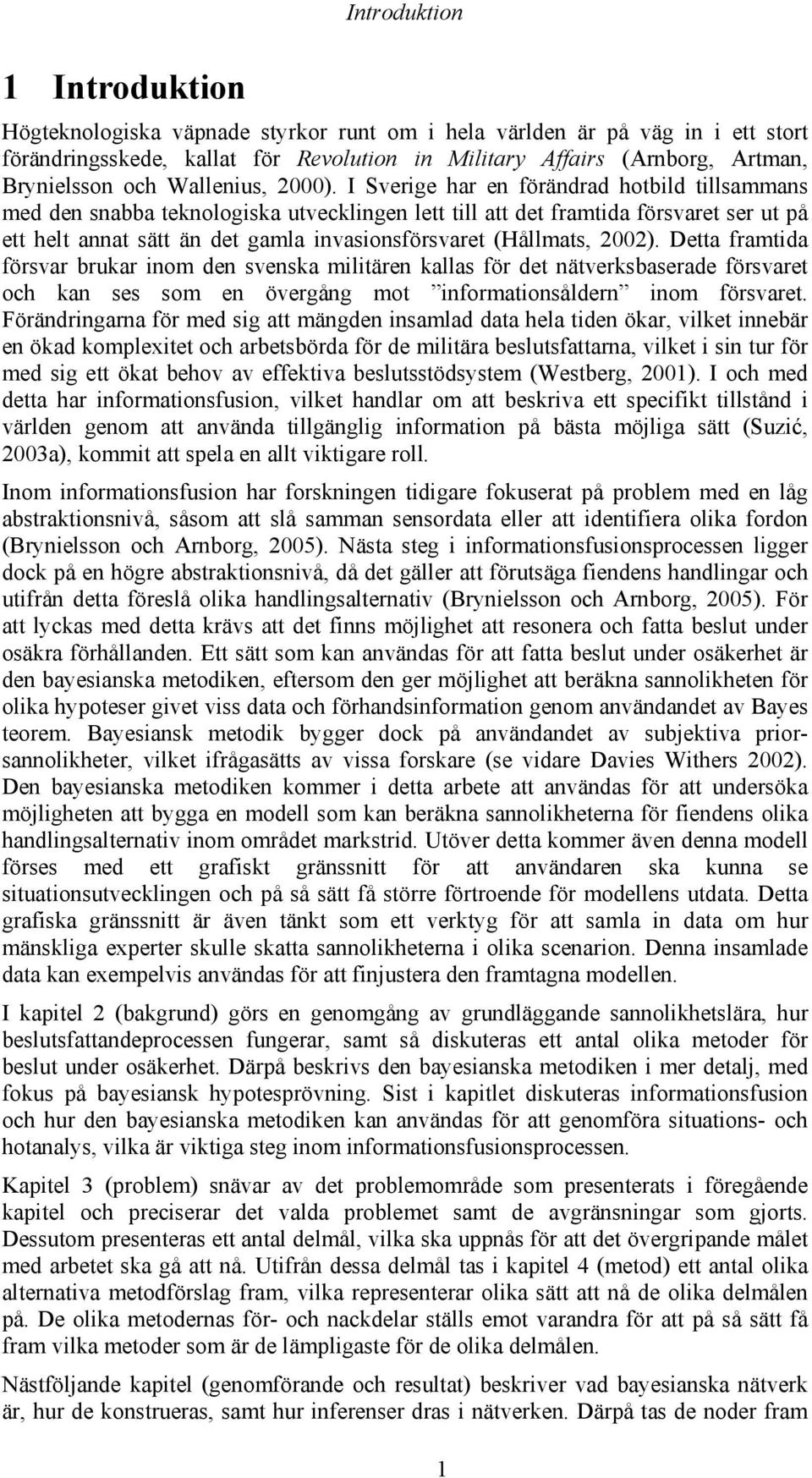 I Sverige har en förändrad hotbild tillsammans med den snabba teknologiska utvecklingen lett till att det framtida försvaret ser ut på ett helt annat sätt än det gamla invasionsförsvaret (Hållmats,