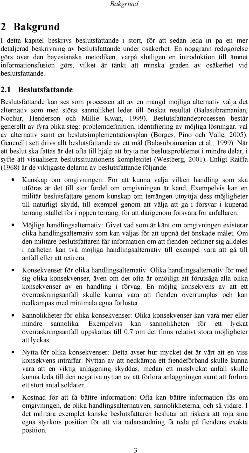 1 Beslutsfattande Beslutsfattande kan ses som processen att av en mängd möjliga alternativ välja det alternativ som med störst sannolikhet leder till önskat resultat (Balasubramanian, Nochur,