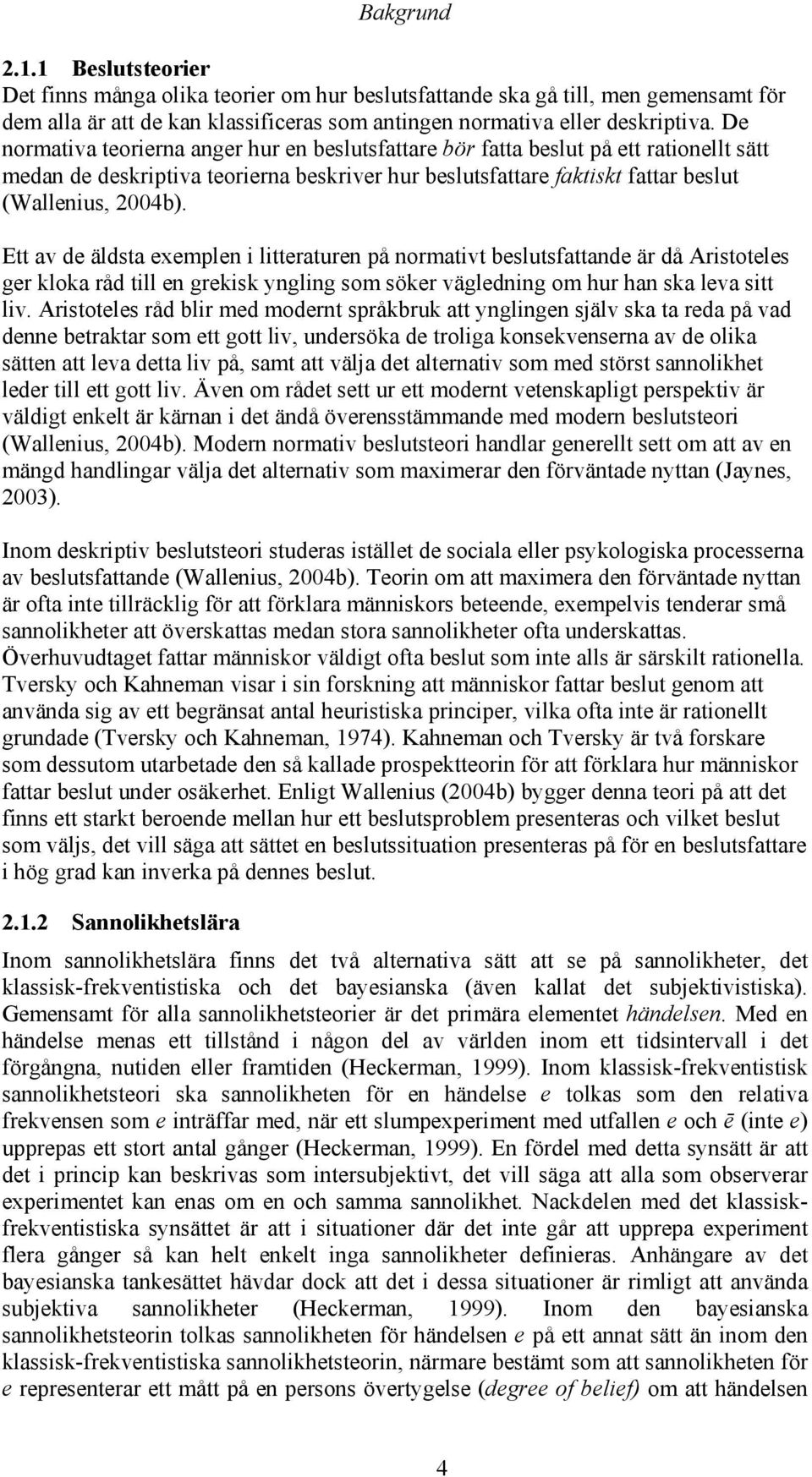 Ett av de äldsta exemplen i litteraturen på normativt beslutsfattande är då Aristoteles ger kloka råd till en grekisk yngling som söker vägledning om hur han ska leva sitt liv.