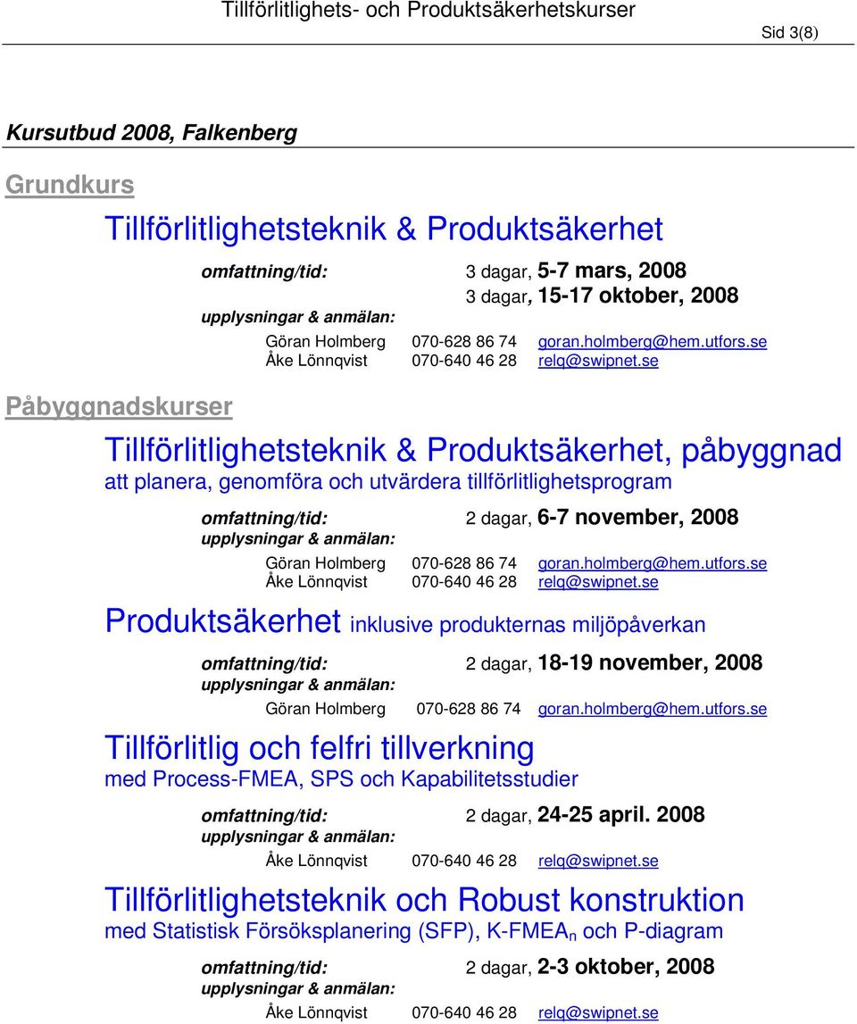 se Tillförlitlighetsteknik & Produktsäkerhet, påbyggnad att planera, genomföra och utvärdera tillförlitlighetsprogram omfattning/tid: 2 dagar, 6-7 november, 2008 Göran Holmberg 070-628 86 se