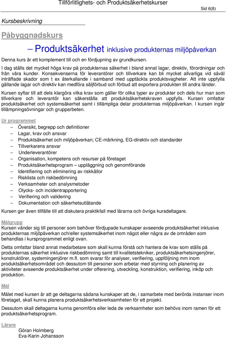 Konsekvenserna för leverantörer och tillverkare kan bli mycket allvarliga vid såväl inträffade skador som t ex återkallande i samband med upptäckta produktsvagheter.