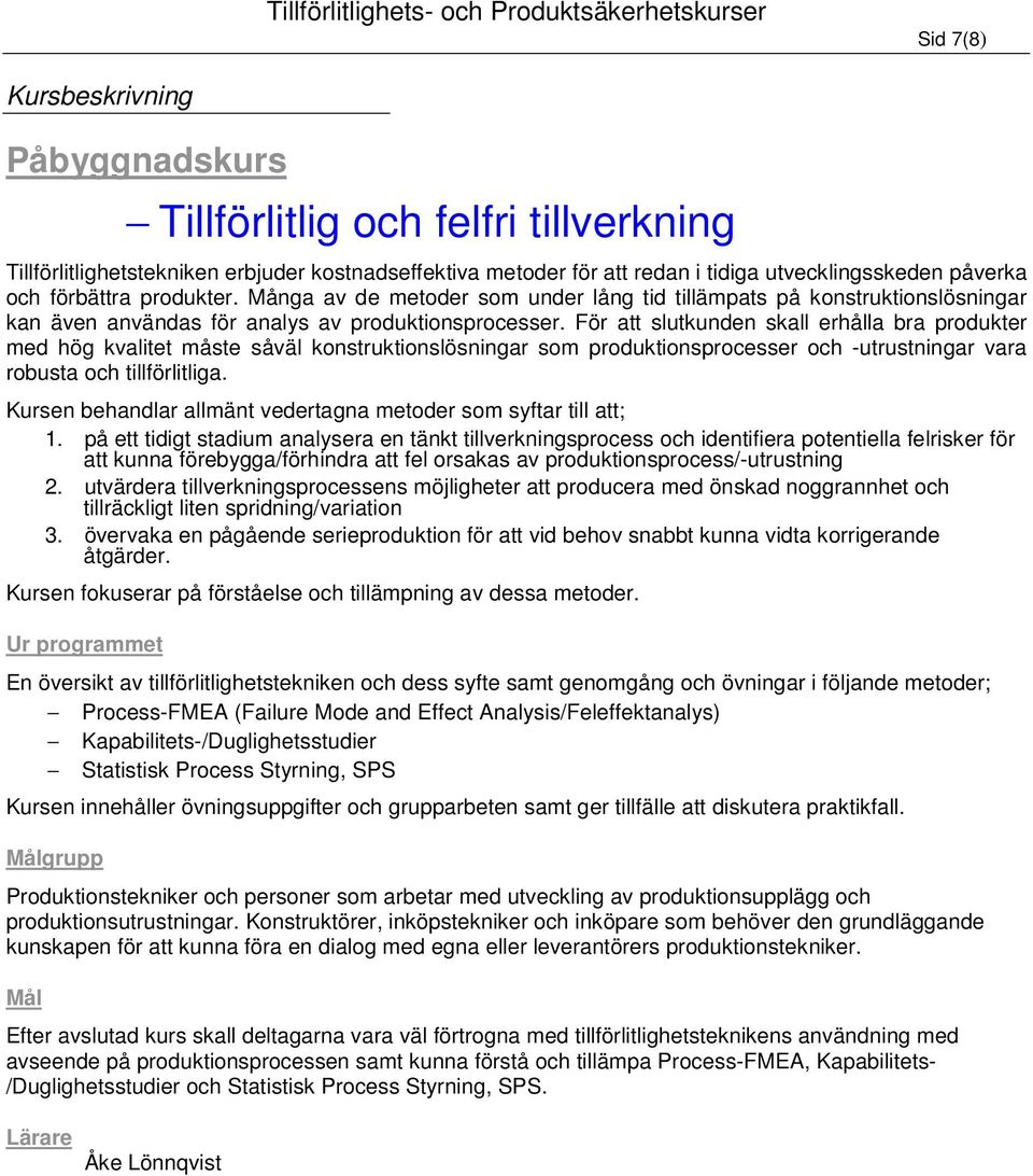 För att slutkunden skall erhålla bra produkter med hög kvalitet måste såväl konstruktionslösningar som produktionsprocesser och -utrustningar vara robusta och tillförlitliga.